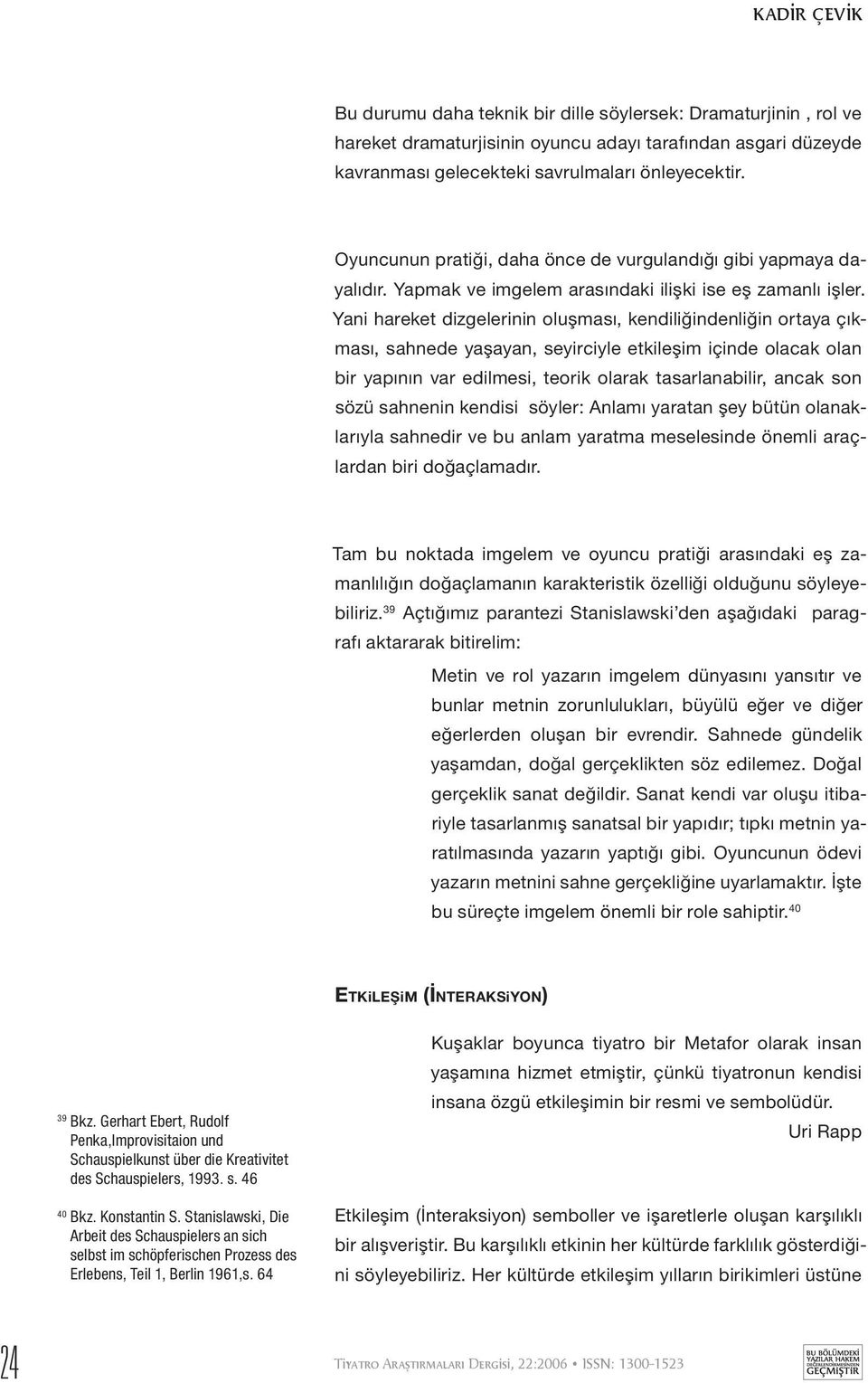 Yani hareket dizgelerinin oluşması, kendiliğindenliğin ortaya çıkması, sahnede yaşayan, seyirciyle etkileşim içinde olacak olan bir yapının var edilmesi, teorik olarak tasarlanabilir, ancak son sözü