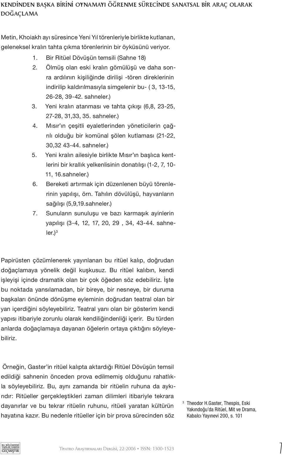 Ölmüş olan eski kralın gömülüşü ve daha sonra ardılının kişiliğinde dirilişi -tören direklerinin indirilip kaldırılmasıyla simgelenir bu- ( 3, 13-15, 26-28, 39-42. sahneler.) 3.