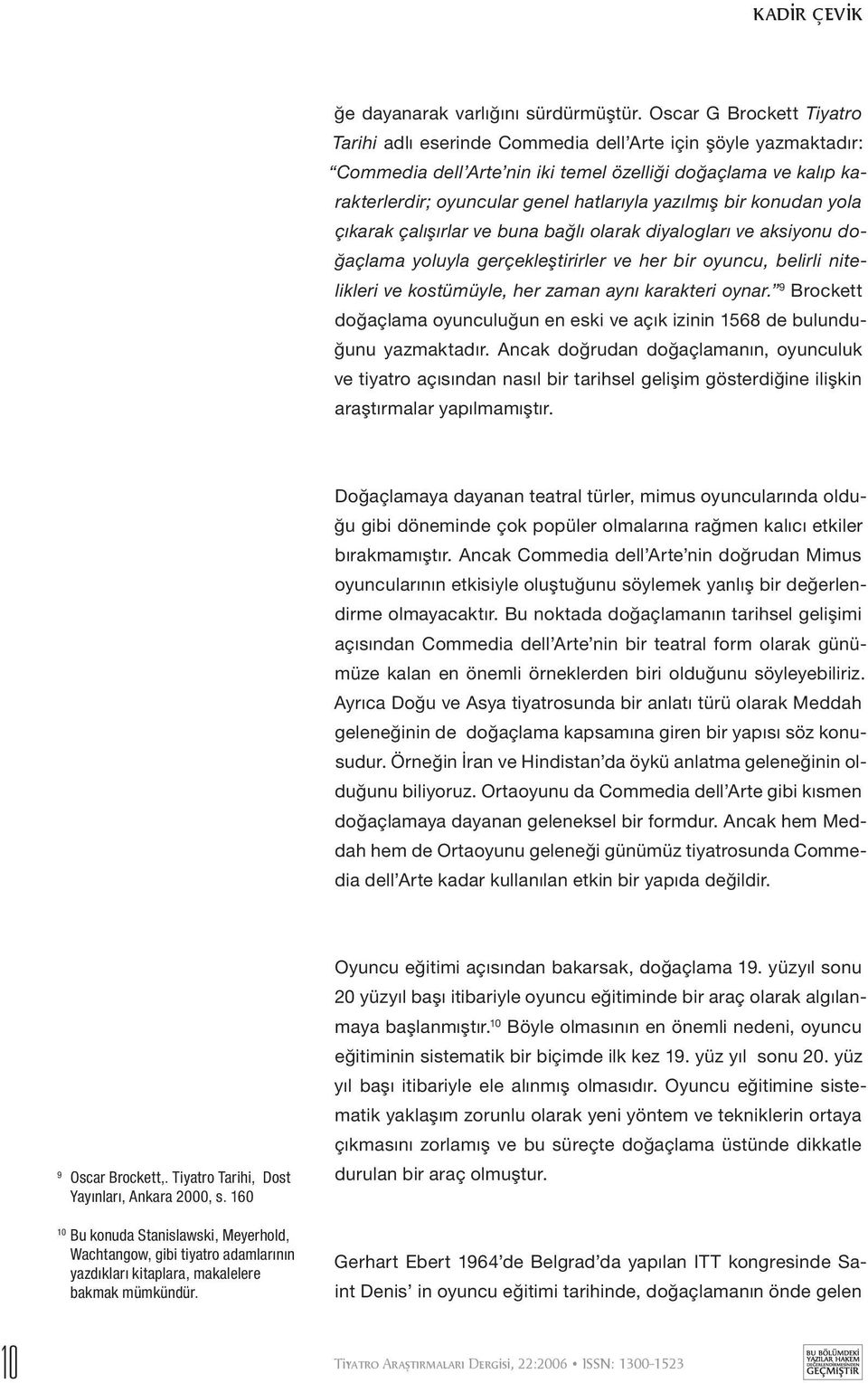 yazılmış bir konudan yola çıkarak çalışırlar ve buna bağlı olarak diyalogları ve aksiyonu doğaçlama yoluyla gerçekleştirirler ve her bir oyuncu, belirli nitelikleri ve kostümüyle, her zaman aynı