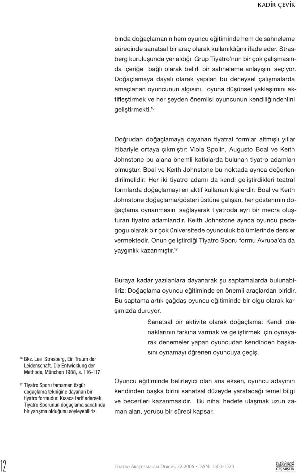 Doğaçlamaya dayalı olarak yapılan bu deneysel çalışmalarda amaçlanan oyuncunun algısını, oyuna düşünsel yaklaşımını aktifleştirmek ve her şeyden önemlisi oyuncunun kendiliğindenlini geliştirmekti.