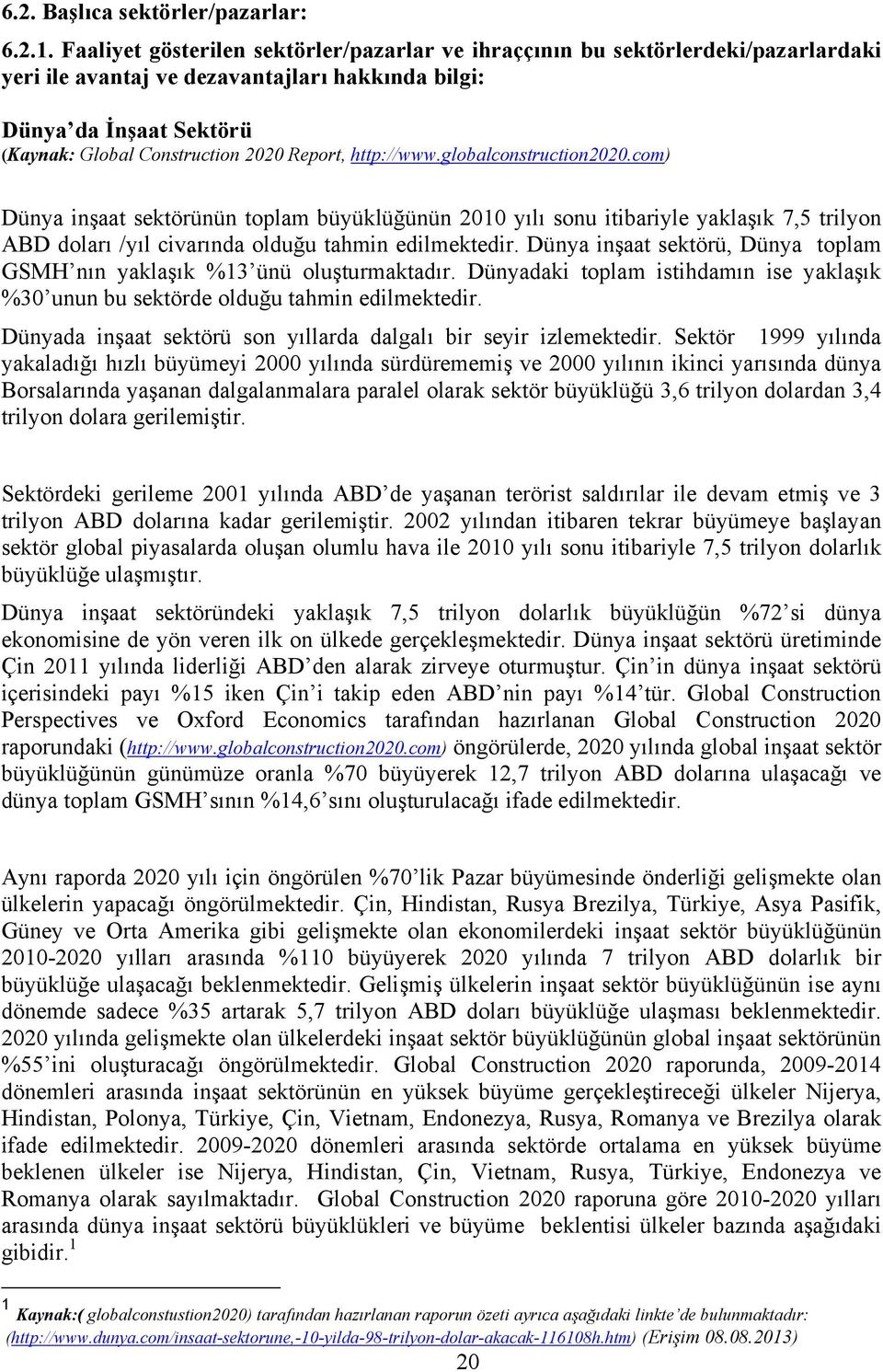 http://www.globalconstruction2020.com) Dünya inşaat sektörünün toplam büyüklüğünün 2010 yılı sonu itibariyle yaklaşık 7,5 trilyon ABD doları /yıl civarında olduğu tahmin edilmektedir.