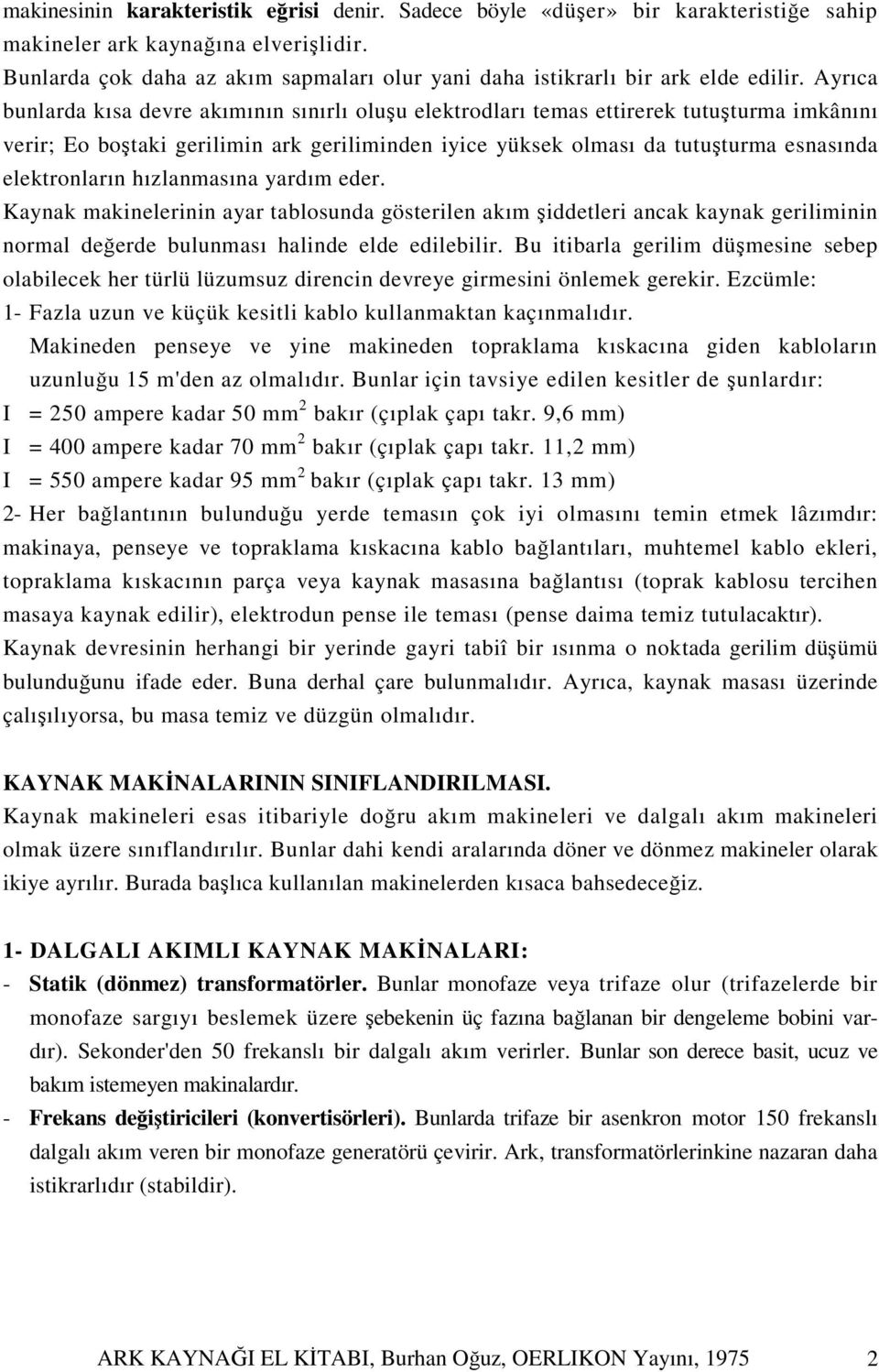 Ayrıca bunlarda kısa devre akımının sınırlı oluşu elektrodları temas ettirerek tutuşturma imkânını verir; Eo boştaki gerilimin ark geriliminden iyice yüksek olması da tutuşturma esnasında