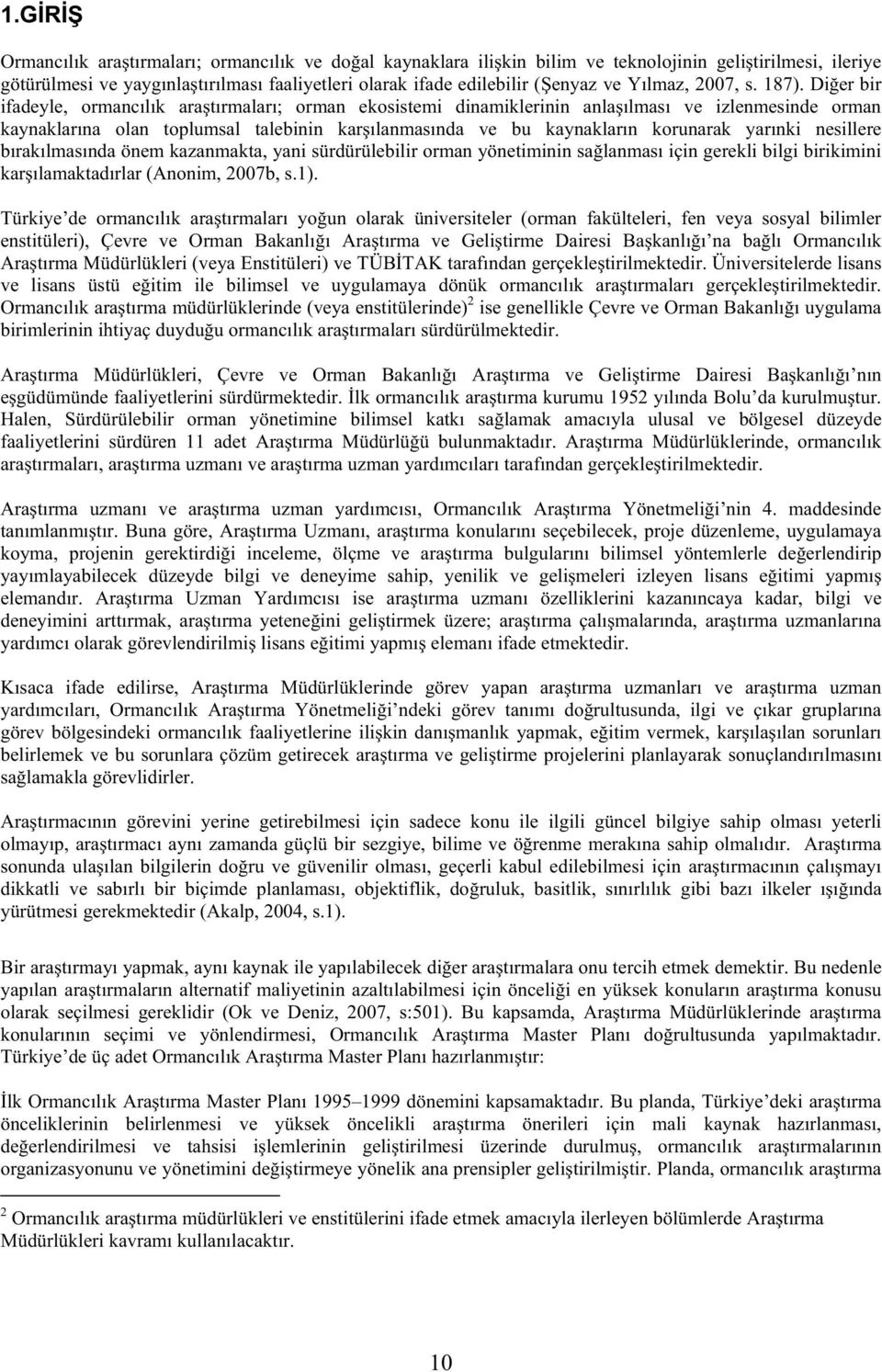 Di er bir ifadeyle, ormancılık ara tırmaları; orman ekosistemi dinamiklerinin anla ılması ve izlenmesinde orman kaynaklarına olan toplumsal talebinin kar ılanmasında ve bu kaynakların korunarak