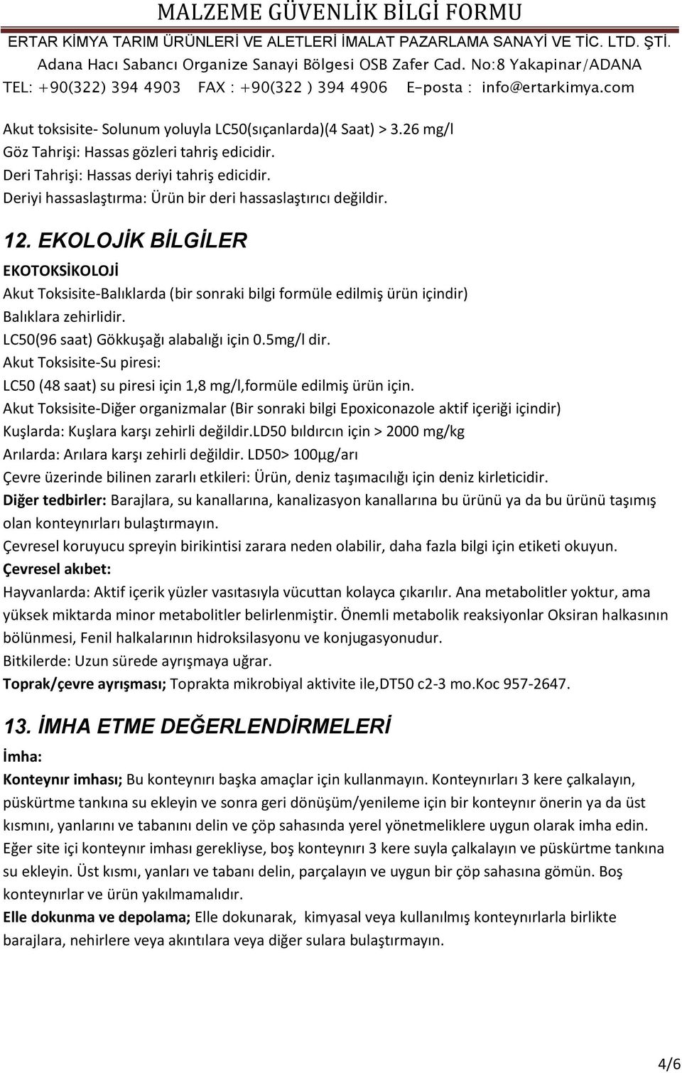 LC50(96 saat) Gökkuşağı alabalığı için 0.5mg/l dir. Akut Toksisite-Su piresi: LC50 (48 saat) su piresi için 1,8 mg/l,formüle edilmiş ürün için.