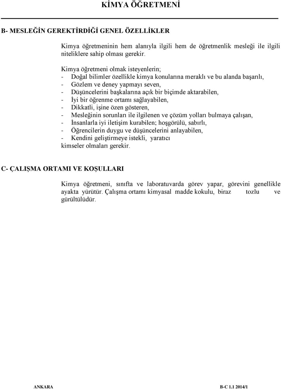 aktarabilen, - İyi bir öğrenme ortamı sağlayabilen, - Dikkatli, işine özen gösteren, - Mesleğinin sorunları ile ilgilenen ve çözüm yolları bulmaya çalışan, - İnsanlarla iyi iletişim kurabilen;