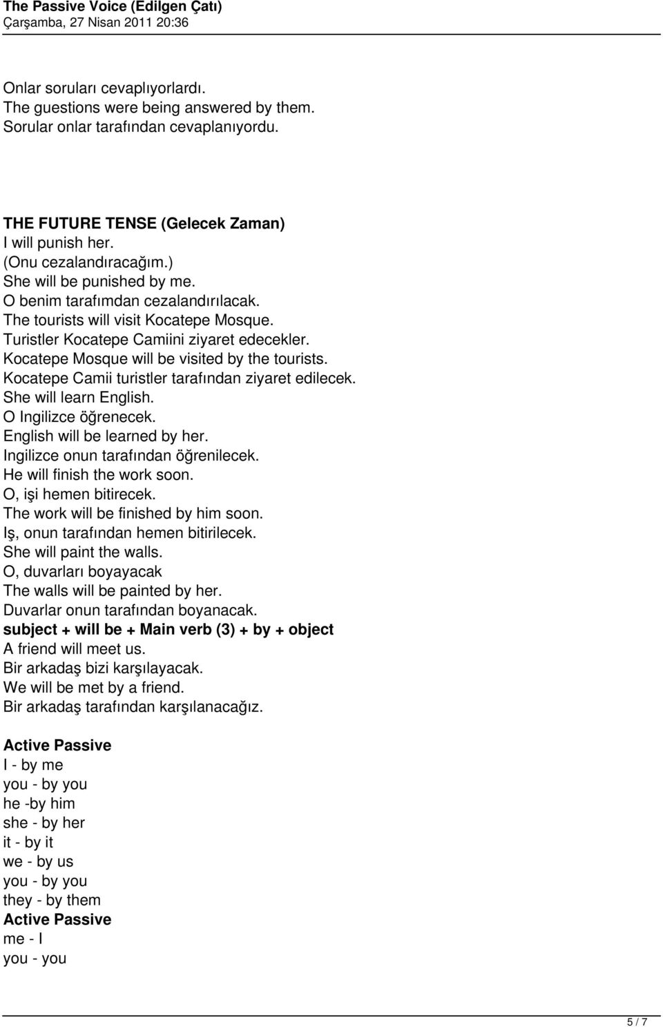 Kocatepe Mosque will be visited by the tourists. Kocatepe Camii turistler tarafından ziyaret edilecek. She will learn English. O Ingilizce öğrenecek. English will be learned by her.