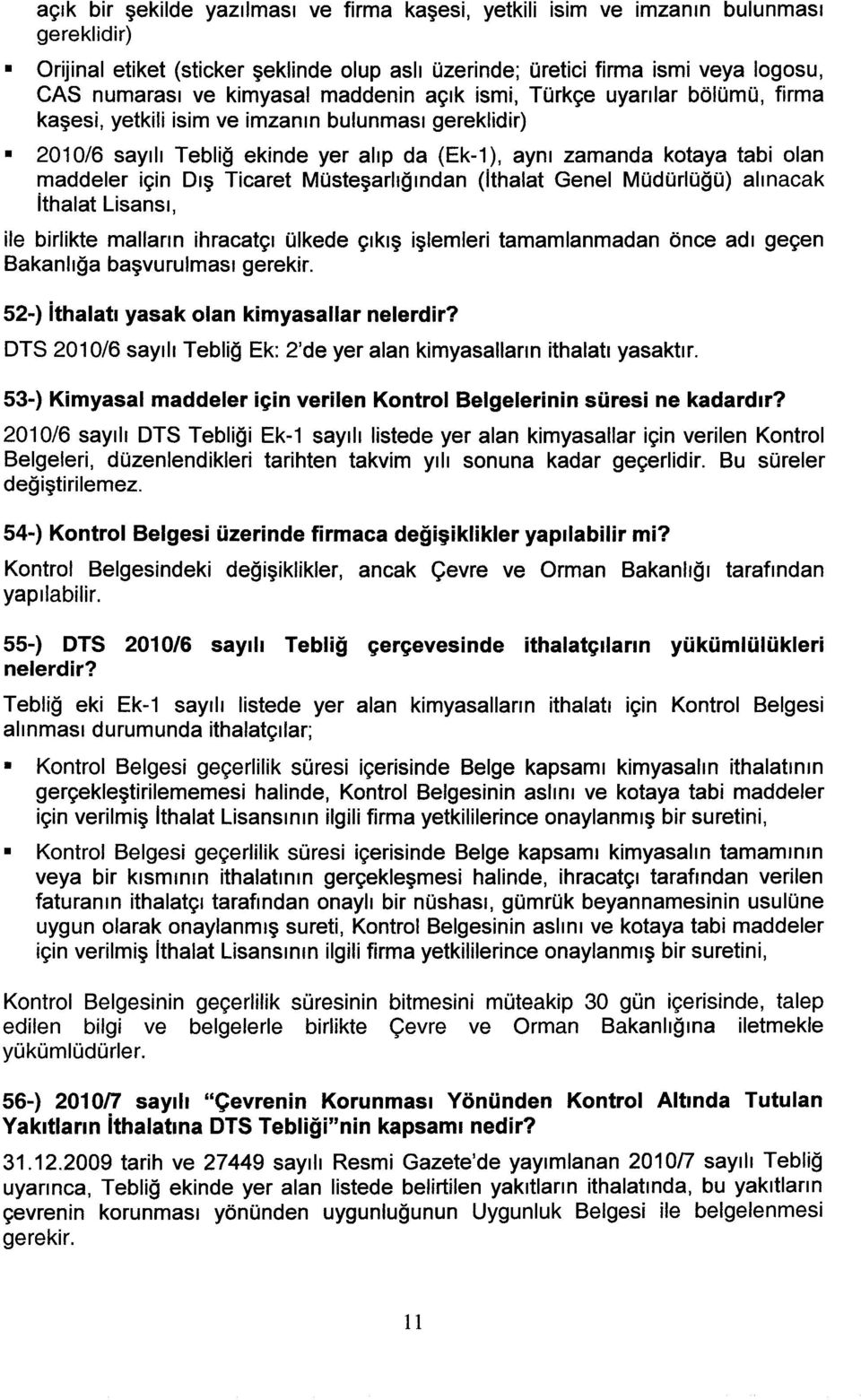 maddeler için Dış Ticaret Müsteşarlığından (Ithalat Genel Müdürlüğü) alınacak ithalat Lisansı, ile birlikte malların ihracatçı ülkede çıkış işlemleri tamamlanmadan önce adı geçen Bakanlığa