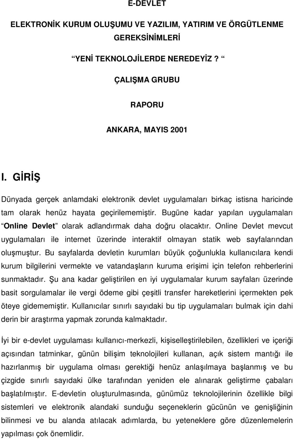 Bugüne kadar yapılan uygulamaları Online Devlet olarak adlandırmak daha doğru olacaktır. Online Devlet mevcut uygulamaları ile internet üzerinde interaktif olmayan statik web sayfalarından oluşmuştur.