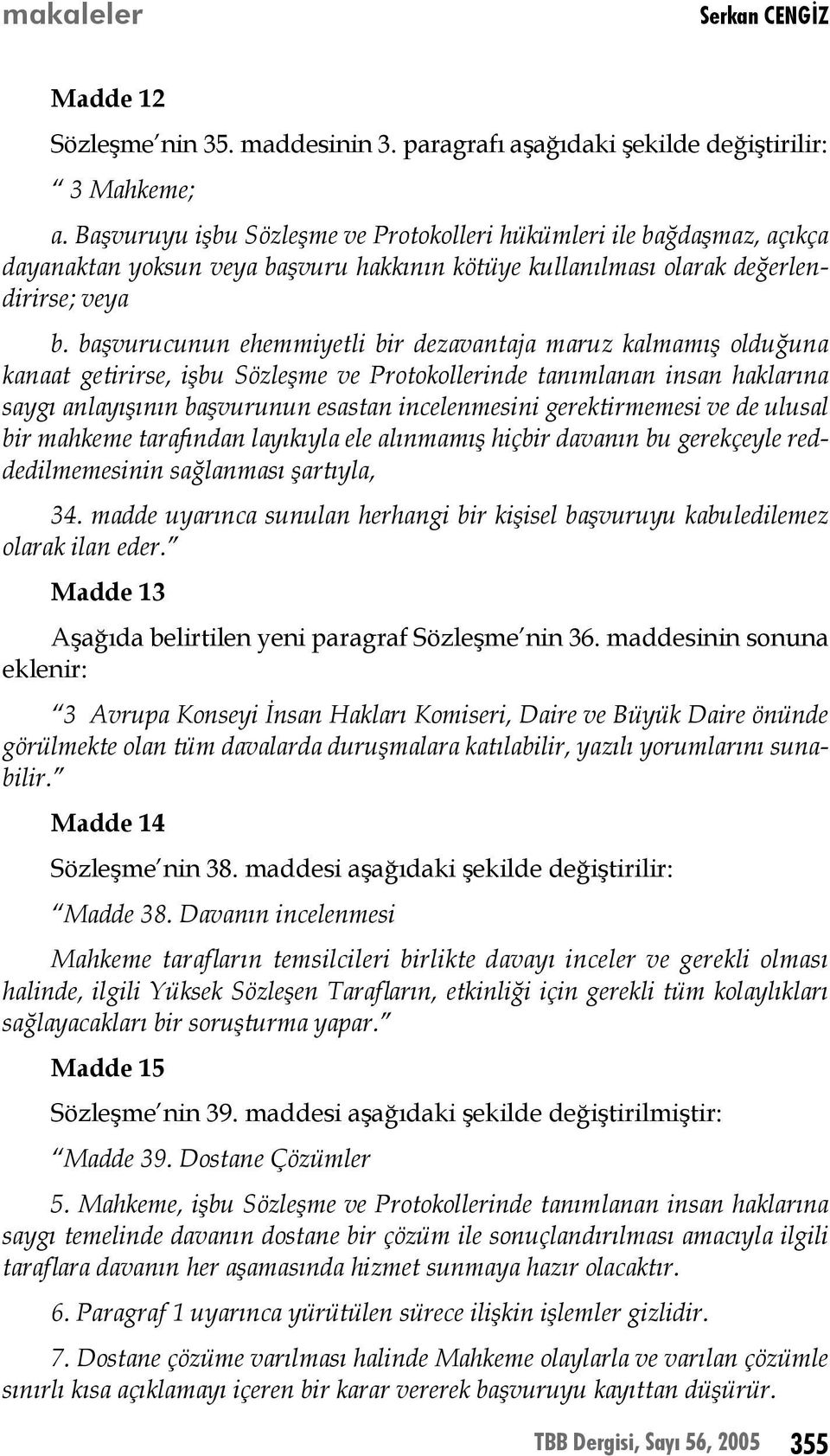 başvurucunun ehemmiyetli bir dezavantaja maruz kalmamış olduğuna kanaat getirirse, işbu Sözleşme ve Protokollerinde tanımlanan insan haklarına saygı anlayışının başvurunun esastan incelenmesini