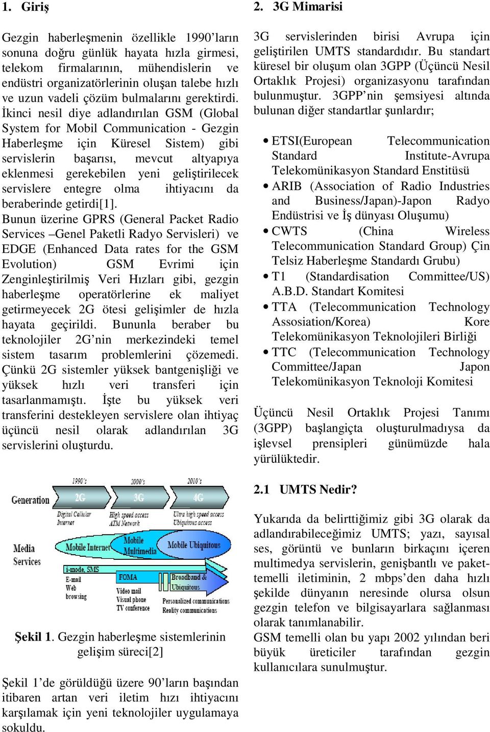 İkinci nesil diye adlandırılan GSM (Global System for Mobil Communication - Gezgin Haberleşme için Küresel Sistem) gibi servislerin başarısı, mevcut altyapıya eklenmesi gerekebilen yeni