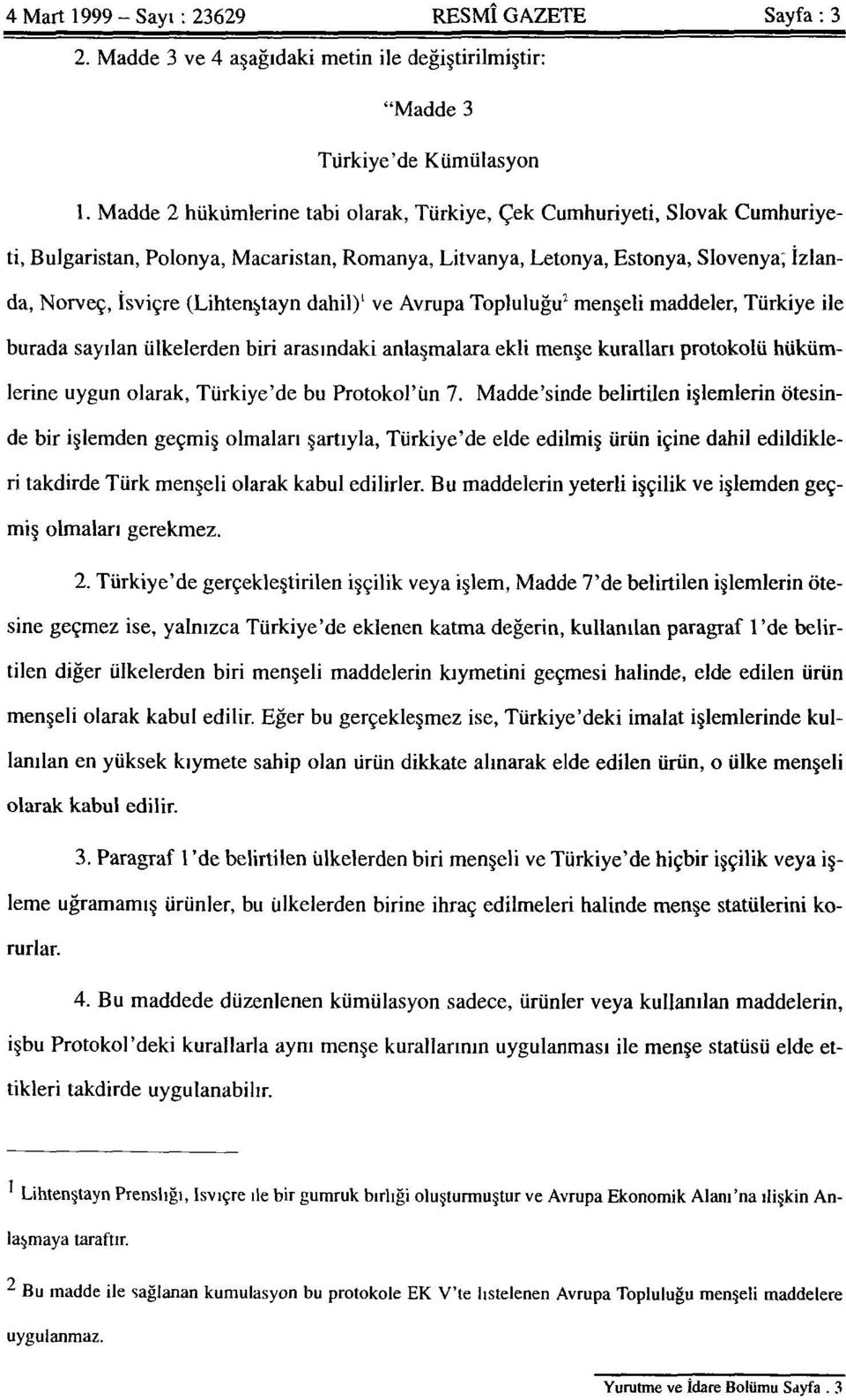 dahil) 1 ve Avrupa Topluluğu 1 menşeli maddeler, Türkiye ile burada sayılan ülkelerden biri arasındaki anlaşmalara ekli menşe kuralları protokolü hükümlerine uygun olarak, Türkiye'de bu Protokol'ün 7.