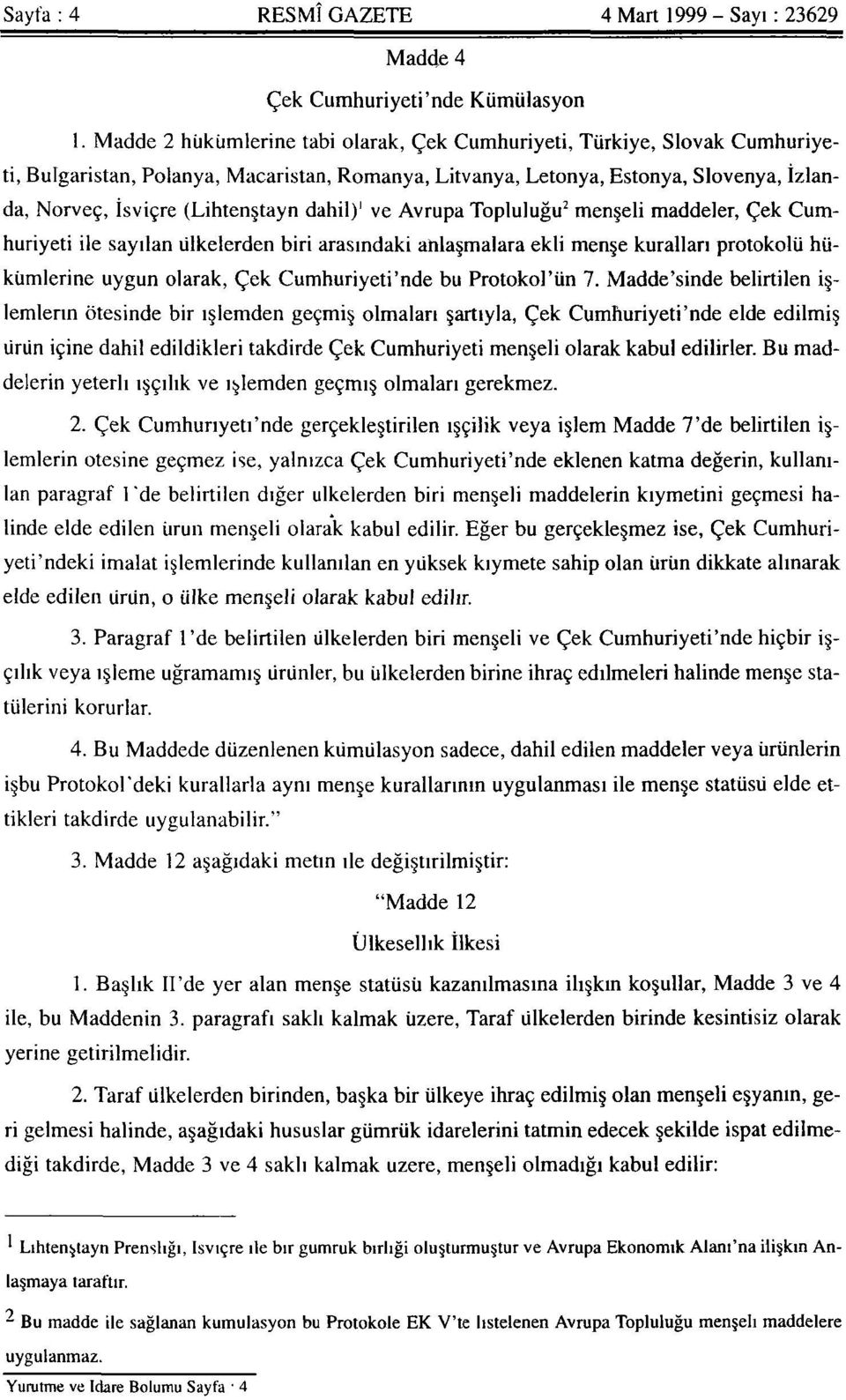 dahil) 1 ve Avrupa Topluluğu 2 menşeli maddeler, Çek Cumhuriyeti ile sayılan ülkelerden biri arasındaki arılaşmalara ekli menşe kuralları protokolü hükümlerine uygun olarak, Çek Cumhuriyeti'nde bu