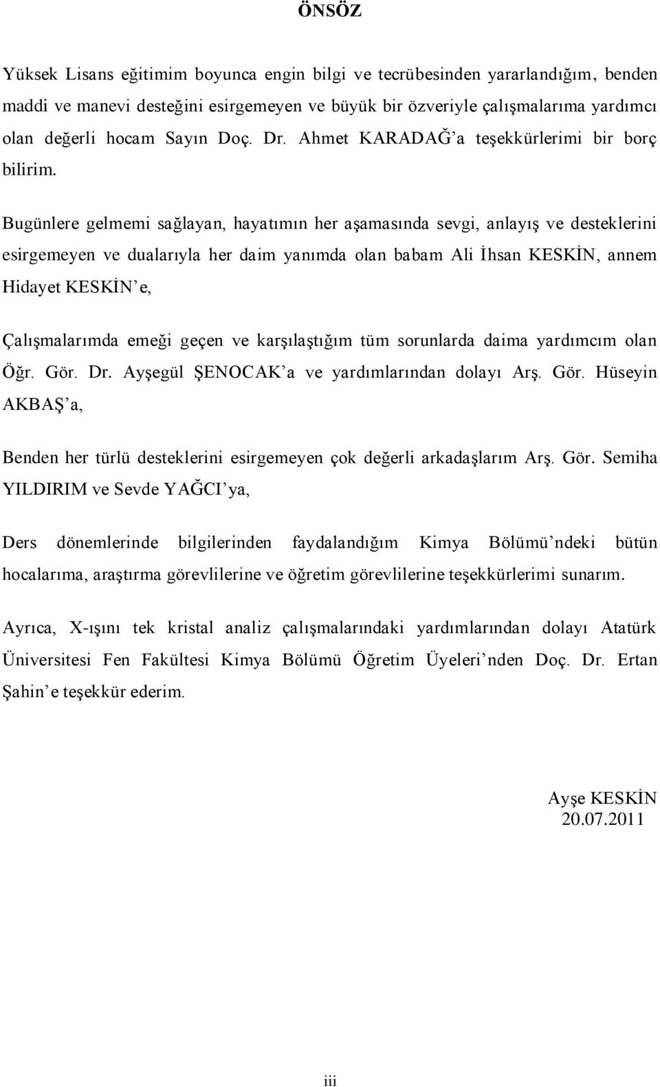 Bugünlere gelmemi sağlayan, hayatımın her aģamasında sevgi, anlayıģ ve desteklerini esirgemeyen ve dualarıyla her daim yanımda olan babam Ali Ġhsan KESKĠ, annem Hidayet KESKĠ e, ÇalıĢmalarımda emeği