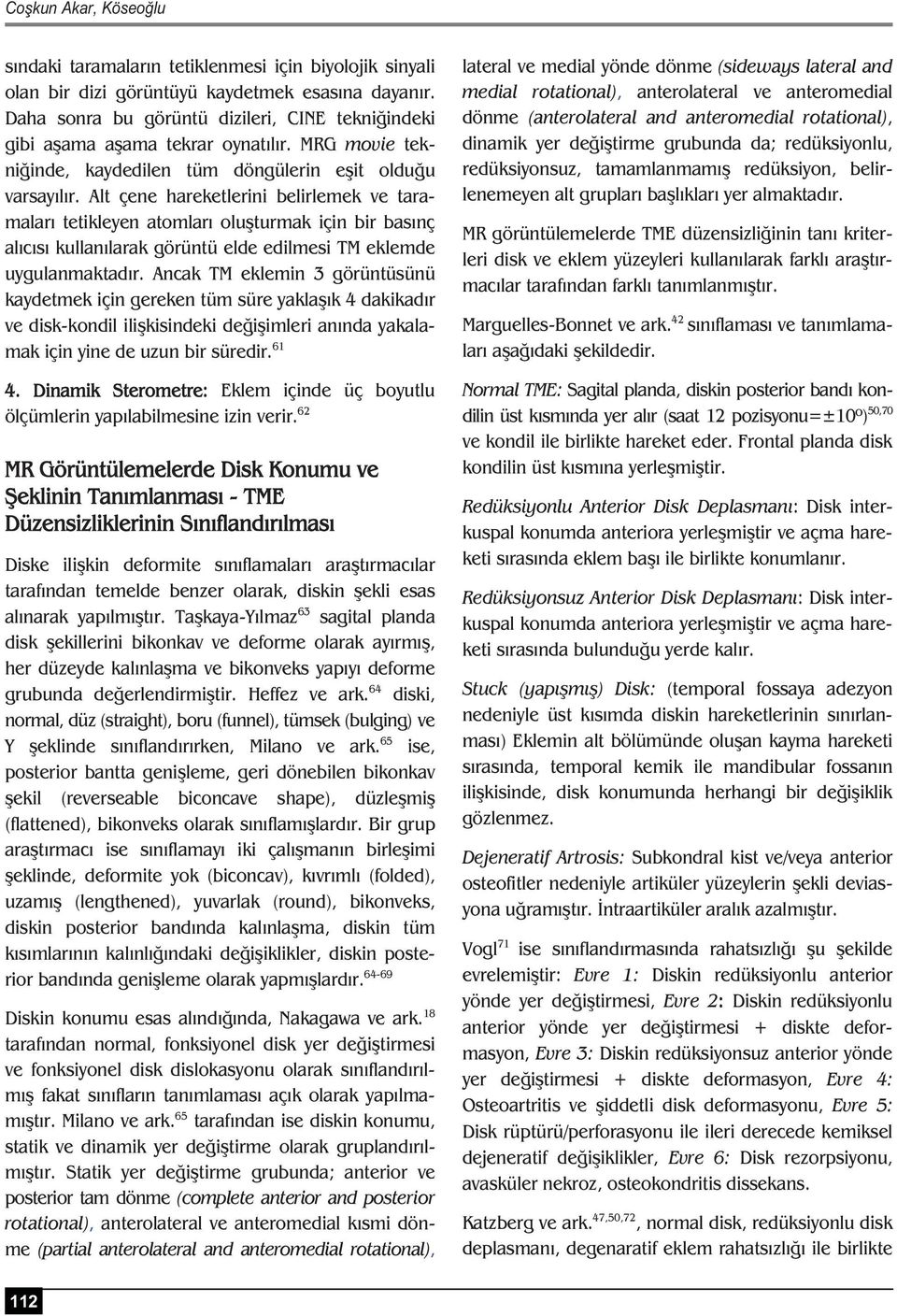 Alt çene hareketlerini belirlemek ve taramalar tetikleyen atomlar olu turmak için bir bas nç al c s kullan larak görüntü elde edilmesi TM eklemde uygulanmaktad r.