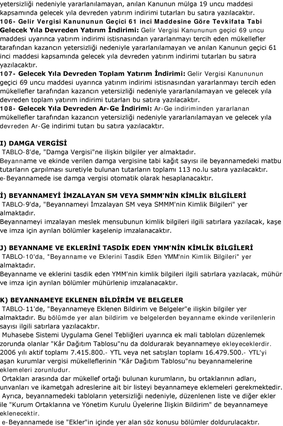 tarafından kazancın yetersizliği nedeniyle yararlanılamayan ve anılan Kanunun geçici 61 inci maddesi kapsamında gelecek yıla devreden yatırım indirimi tutarları bu satıra 107- Gelecek Yıla Devreden