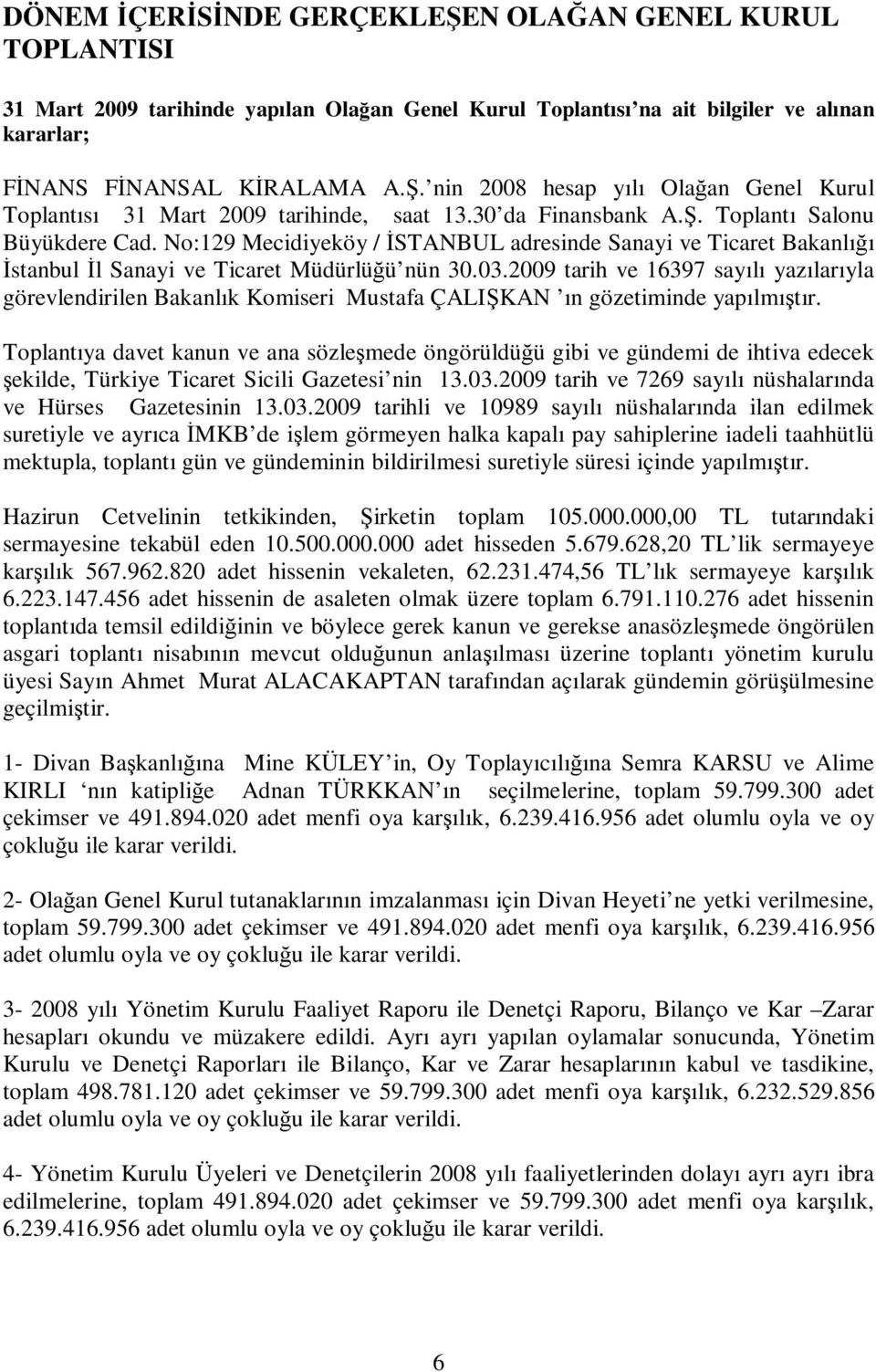 2009 tarih ve 16397 sayılı yazılarıyla görevlendirilen Bakanlık Komiseri Mustafa ÇALIŞKAN ın gözetiminde yapılmıştır.