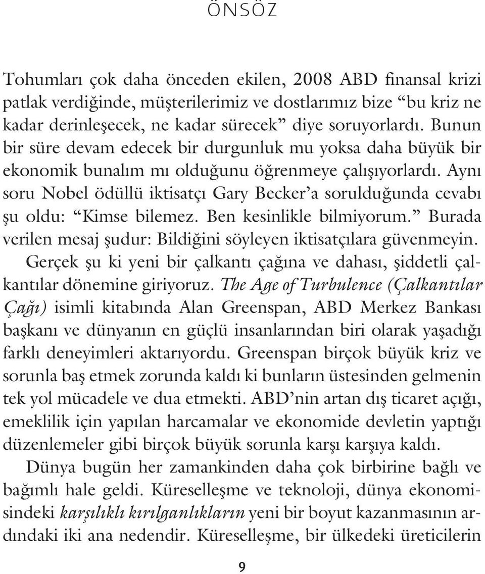 Aynı soru Nobel ödüllü iktisatçı Gary Becker a sorulduğunda cevabı şu oldu: Kimse bilemez. Ben kesinlikle bilmiyorum. Burada verilen mesaj şudur: Bildiğini söyleyen iktisatçılara güvenmeyin.