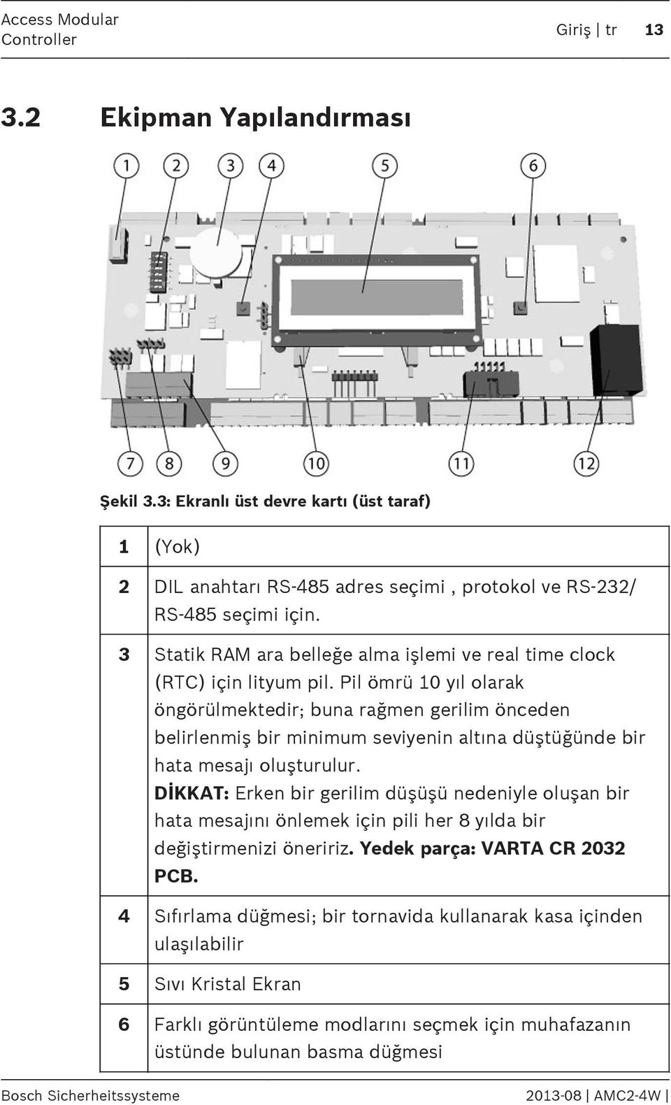 Pil ömrü 10 yıl olarak öngörülmektedir; buna rağmen gerilim önceden belirlenmiş bir minimum seviyenin altına düştüğünde bir hata mesajı oluşturulur.