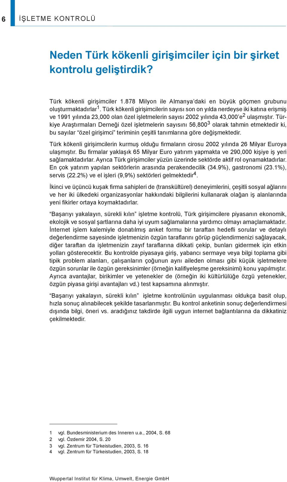 Türkiye raştırmaları erneği özel işletmelerin sayısını 56,800 3 olarak tahmin etmektedir ki, bu sayılar özel girişimci teriminin çeşitli tanımlarına göre değişmektedir.