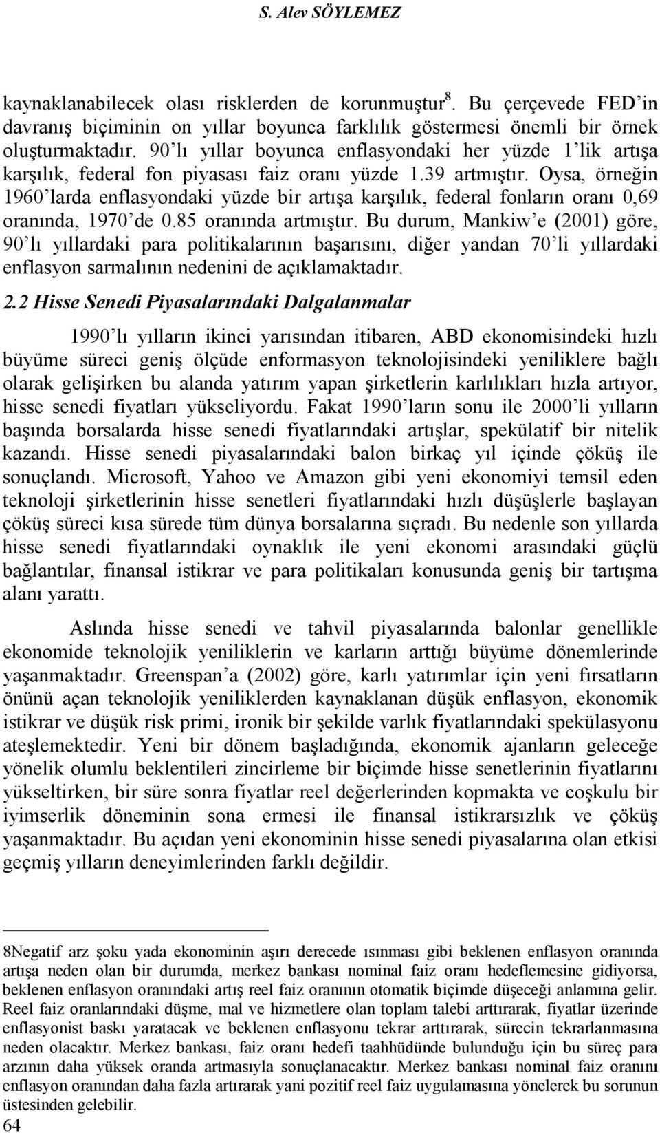 Oysa, örneğin 1960 larda enflasyondaki yüzde bir artışa karşılık, federal fonların oranı 0,69 oranında, 1970 de 0.85 oranında artmıştır.