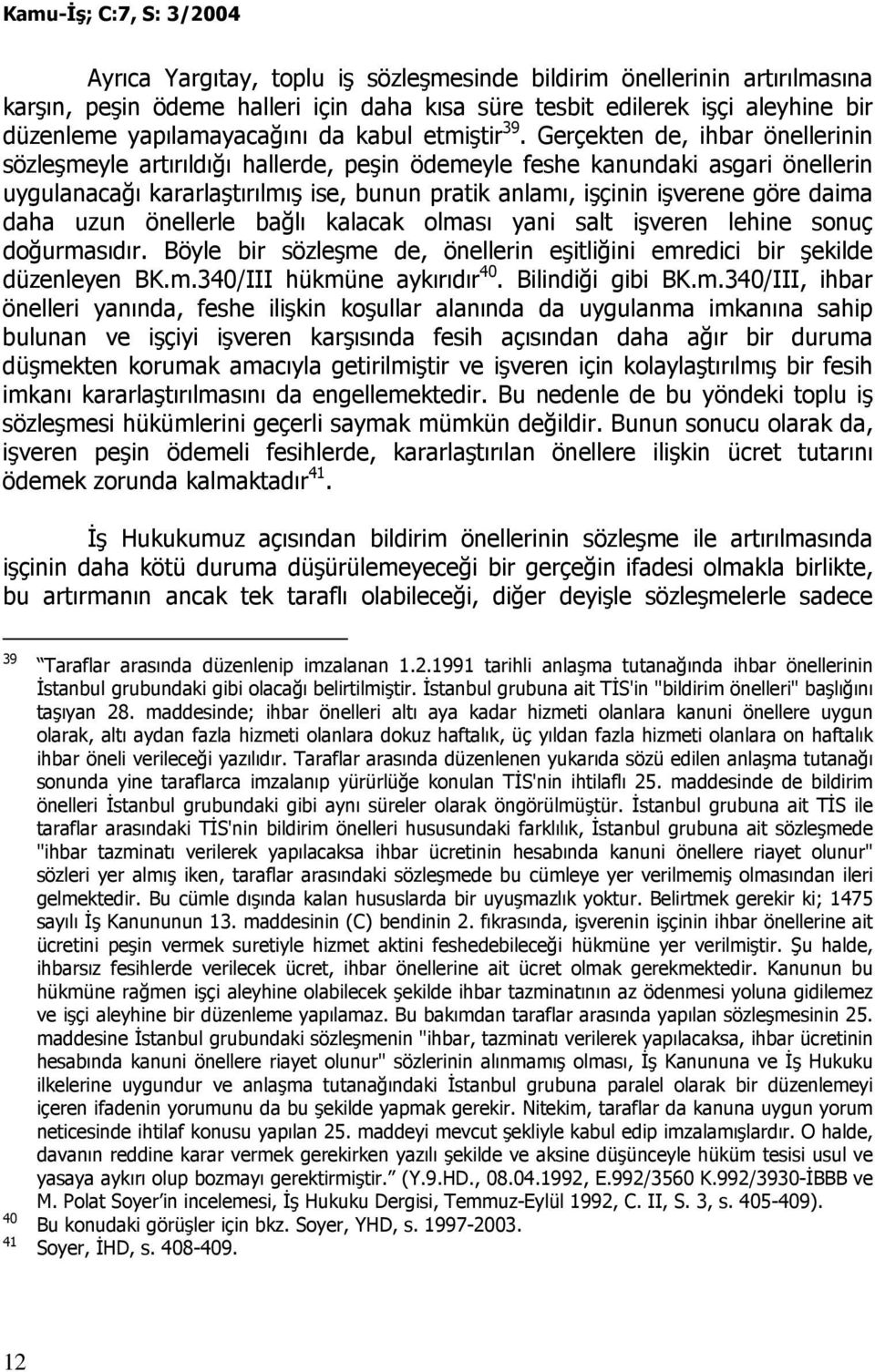 Gerçekten de, ihbar önellerinin sözleşmeyle artırıldığı hallerde, peşin ödemeyle feshe kanundaki asgari önellerin uygulanacağı kararlaştırılmış ise, bunun pratik anlamı, işçinin işverene göre daima