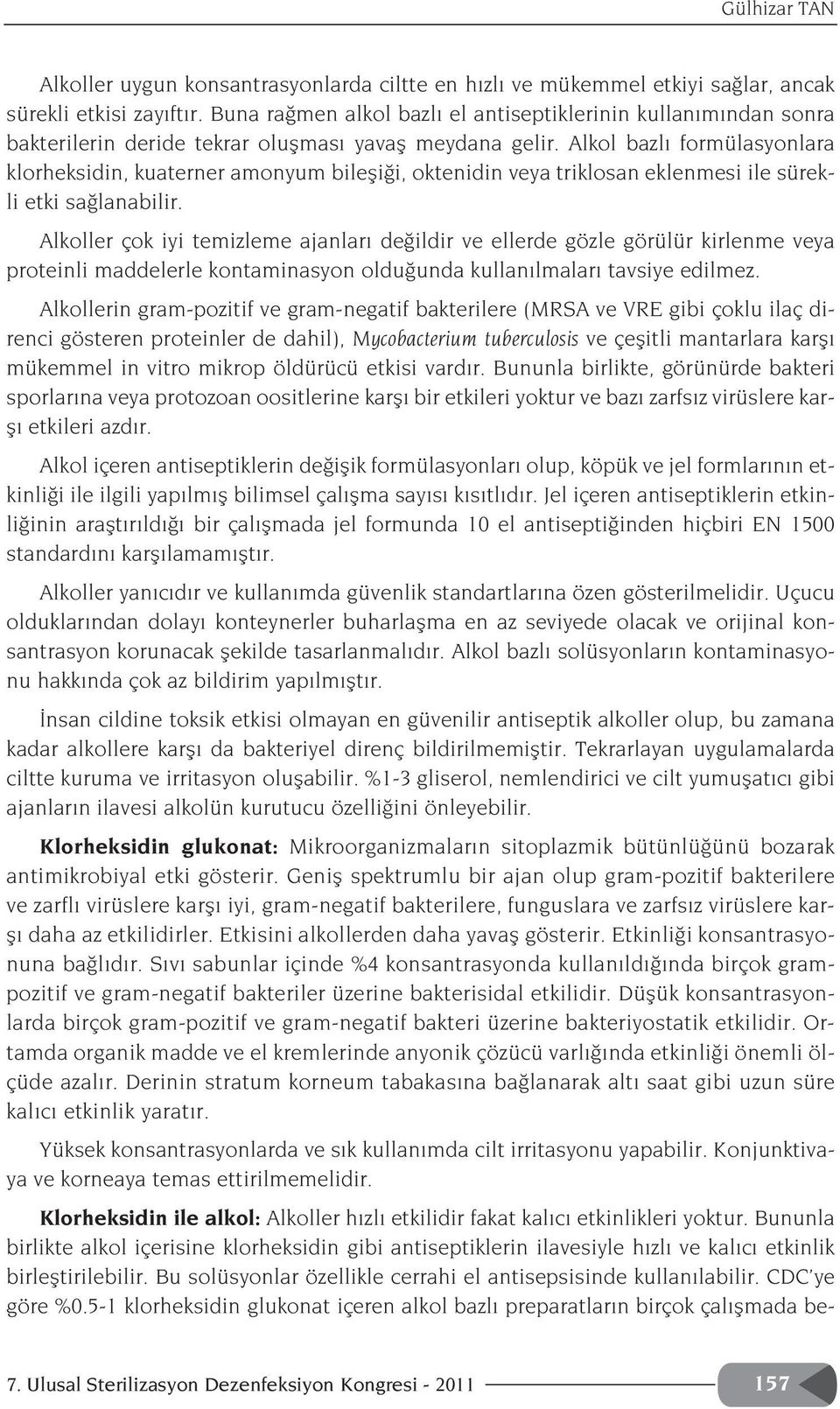 Alkol bazl formülasyonlara klorheksidin, kuaterner amonyum bilefli i, oktenidin veya triklosan eklenmesi ile sürekli etki sa lanabilir.