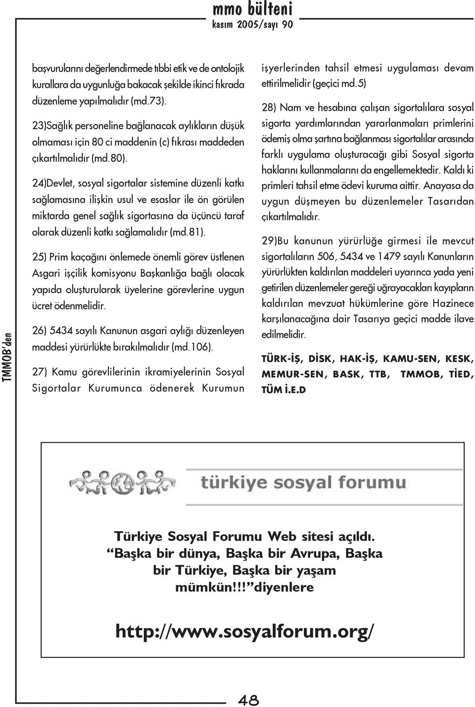 24)Devlet, sosyal sigortalar sistemine düzenli katký saðlamasýna iliþkin usul ve esaslar ile ön görülen miktarda genel saðlýk sigortasýna da üçüncü taraf olarak düzenli katký saðlamalýdýr (md.81).