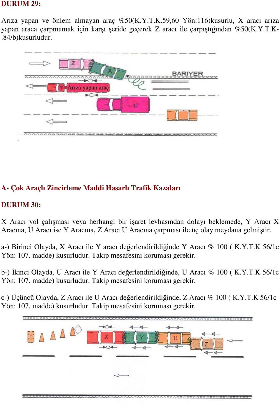 Aracına çarpması ile üç olay meydana gelmiştir. a-) Birinci Olayda, X Aracı ile Y aracı değerlendirildiğinde Y Aracı % 100 ( K.Y.T.K 56/1c Yön: 107. madde) kusurludur.