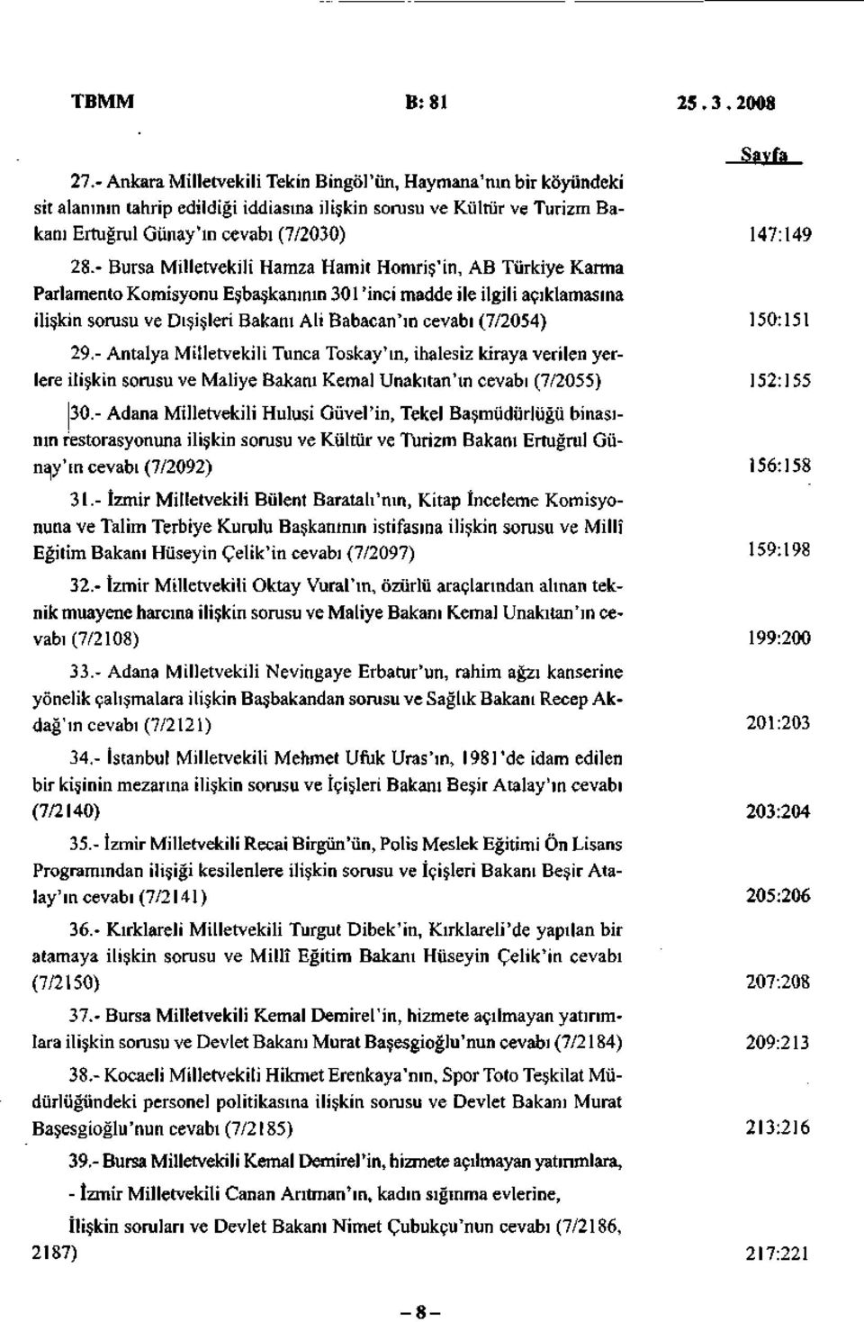 - Bursa Milletvekili Hamza Hamit Homriş'in, AB Türkiye Karma Parlamento Komisyonu Eşbaşkanının 301'inci madde ile ilgili açıklamasına ilişkin sorusu ve Dışişleri Bakanı Ali Babacan'ın cevabı (7/2054)