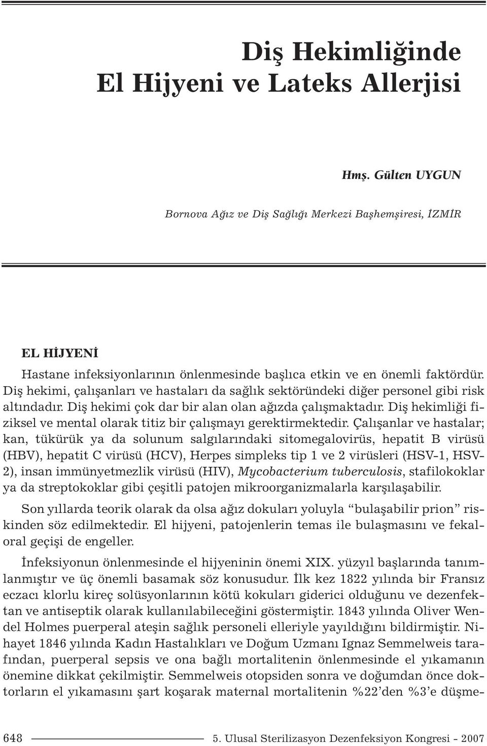 Diş hekimi, çalışanları ve hastaları da sağlık sektöründeki diğer personel gibi risk altındadır. Diş hekimi çok dar bir alan olan ağızda çalışmaktadır.