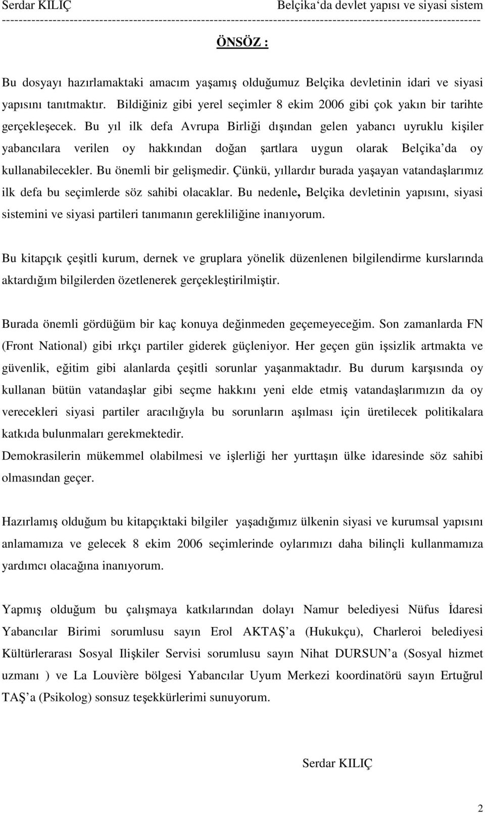 Çünkü, yıllardır burada yaşayan vatandaşlarımız ilk defa bu seçimlerde söz sahibi olacaklar.