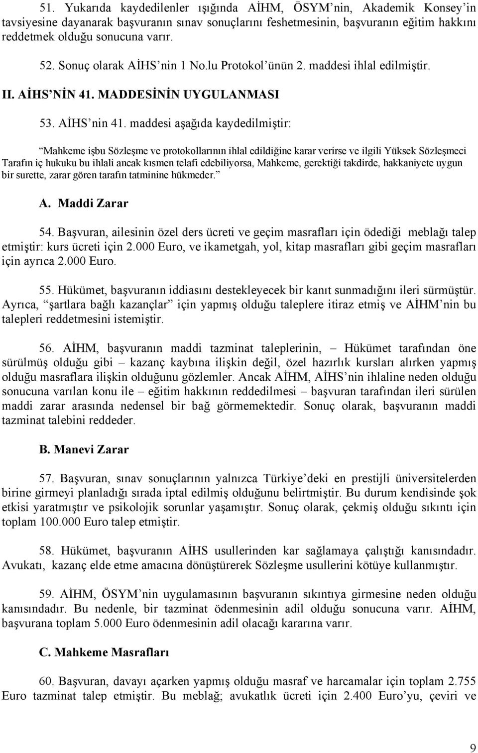 maddesi aşağıda kaydedilmiştir: Mahkeme işbu Sözleşme ve protokollarının ihlal edildiğine karar verirse ve ilgili Yüksek Sözleşmeci Tarafın iç hukuku bu ihlali ancak kısmen telafi edebiliyorsa,