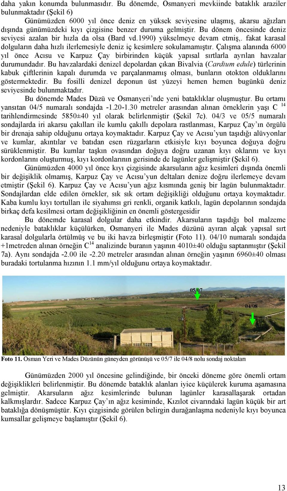 gelmiştir. Bu dönem öncesinde deniz seviyesi azalan bir hızla da olsa (Bard vd.1990) yükselmeye devam etmiş,. fakat karasal dolguların daha hızlı ilerlemesiyle deniz iç kesimlere sokulamamıştır.