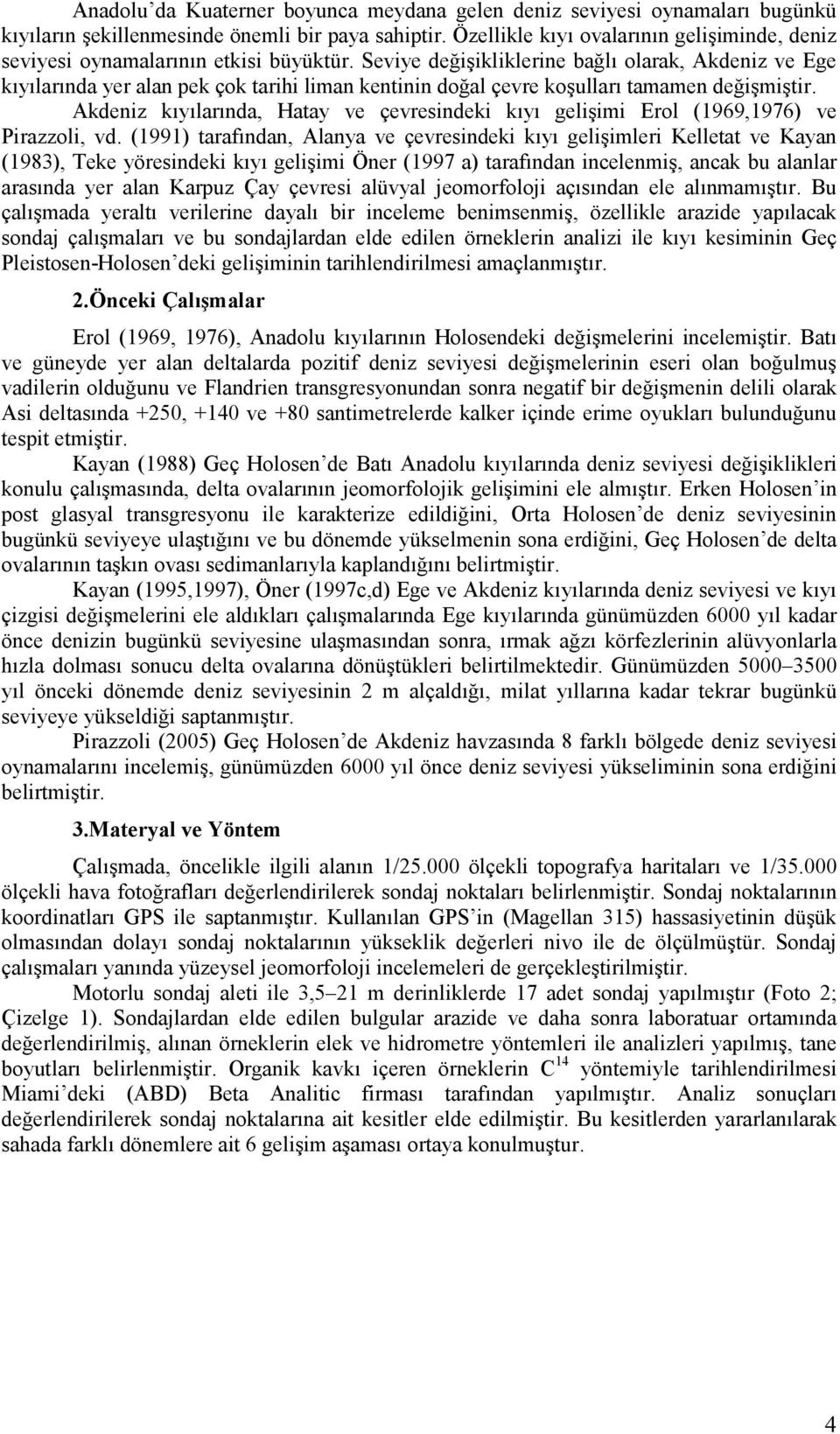 Seviye değişikliklerine bağlı olarak, Akdeniz ve Ege kıyılarında yer alan pek çok tarihi liman kentinin doğal çevre koşulları tamamen değişmiştir.