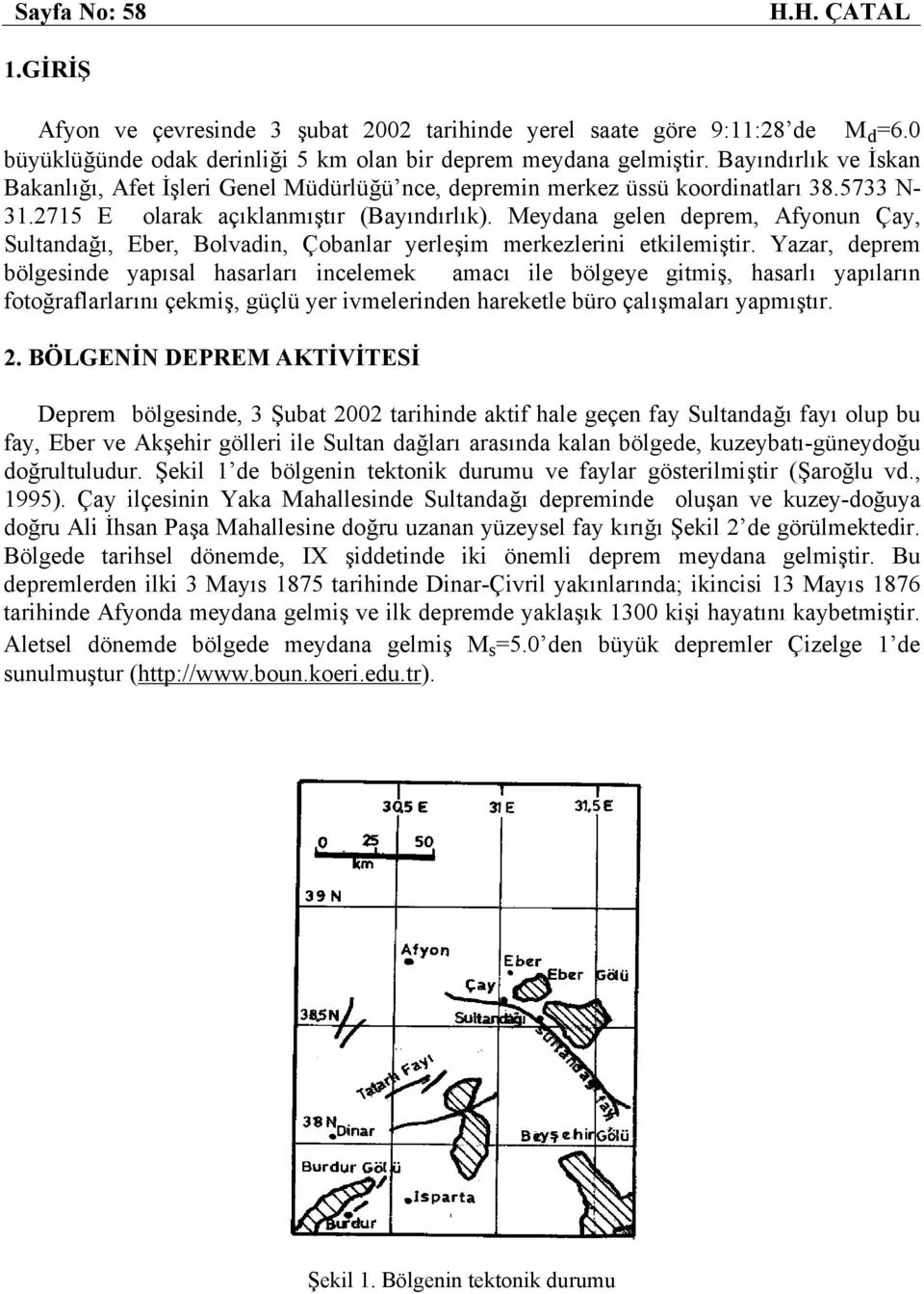 Meydana gelen deprem, Afyonun Çay, Sultandağı, Eber, Bolvadin, Çobanlar yerleşim merkezlerini etkilemiştir.