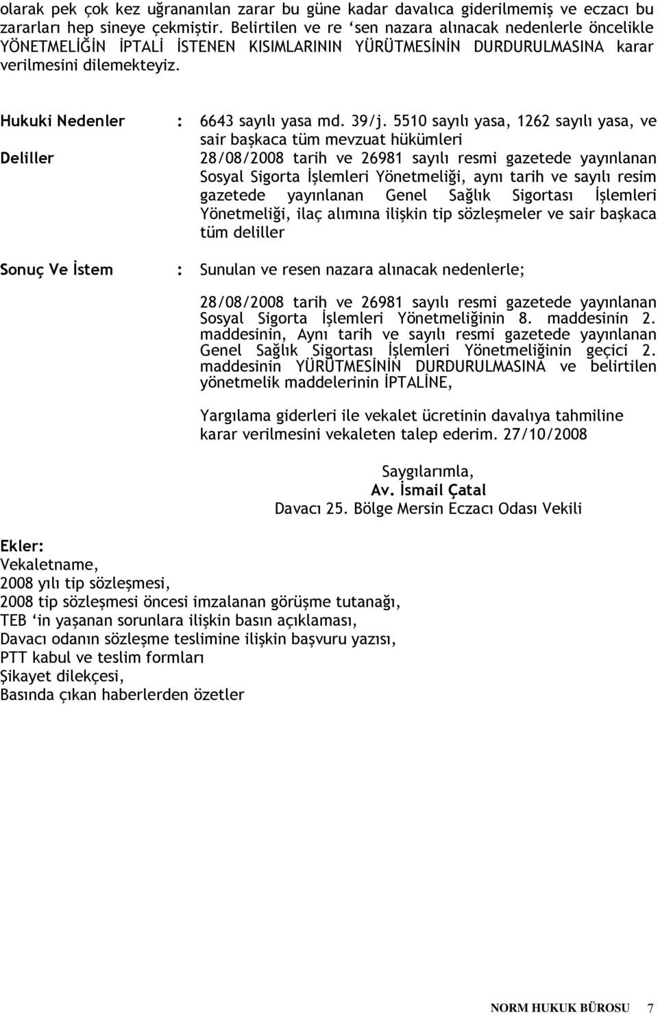 39/j. 5510 sayılı yasa, 1262 sayılı yasa, ve sair başkaca tüm mevzuat hükümleri Deliller 28/08/2008 tarih ve 26981 sayılı resmi gazetede yayınlanan Sosyal Sigorta İşlemleri Yönetmeliği, aynı tarih ve