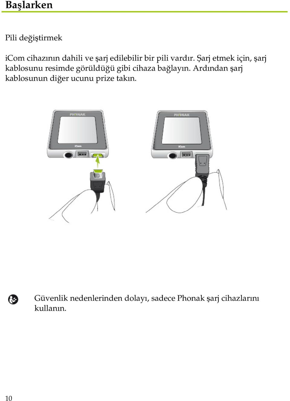 Şarj etmek için, şarj kablosunu resimde görüldüğü gibi cihaza bağlayın.