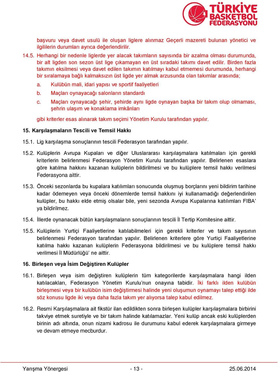 Birden fazla takımın eksilmesi veya davet edilen takımın katılmayı kabul etmemesi durumunda, herhangi bir sıralamaya bağlı kalmaksızın üst ligde yer almak arzusunda olan takımlar arasında; a.