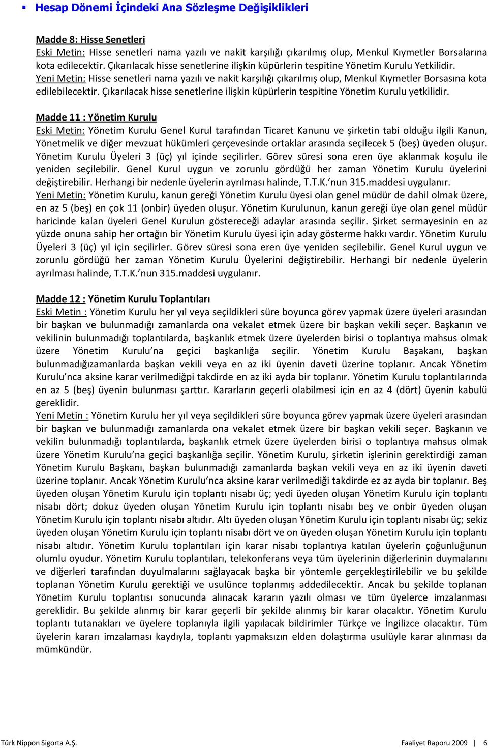 Yeni Metin: Hisse senetleri nama yazılı ve nakit karşılığı çıkarılmış olup, Menkul Kıymetler Borsasına kota edilebilecektir.