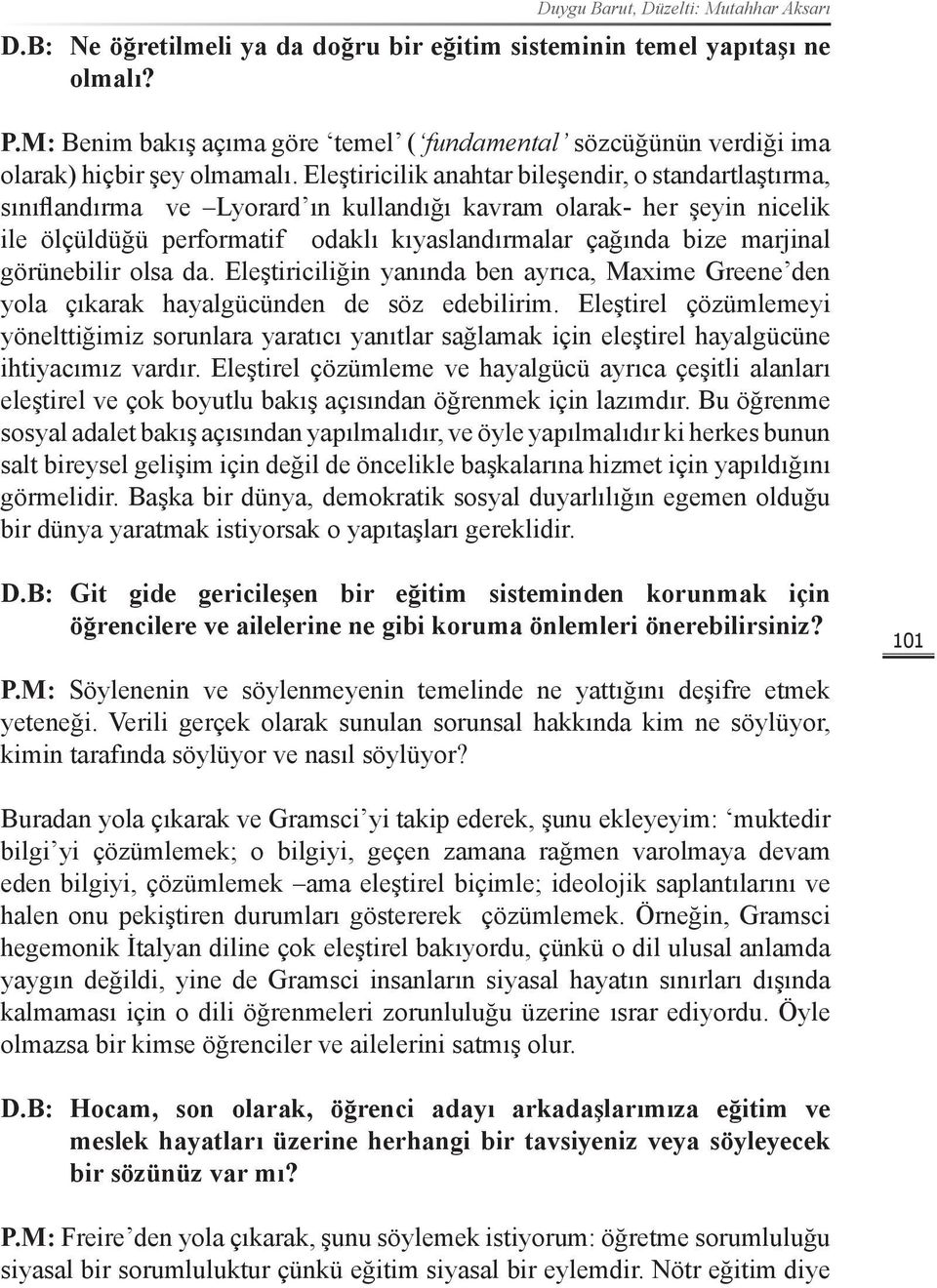 Eleştiricilik anahtar bileşendir, o standartlaştırma, sınıflandırma ve Lyorard ın kullandığı kavram olarak- her şeyin nicelik ile ölçüldüğü performatif odaklı kıyaslandırmalar çağında bize marjinal