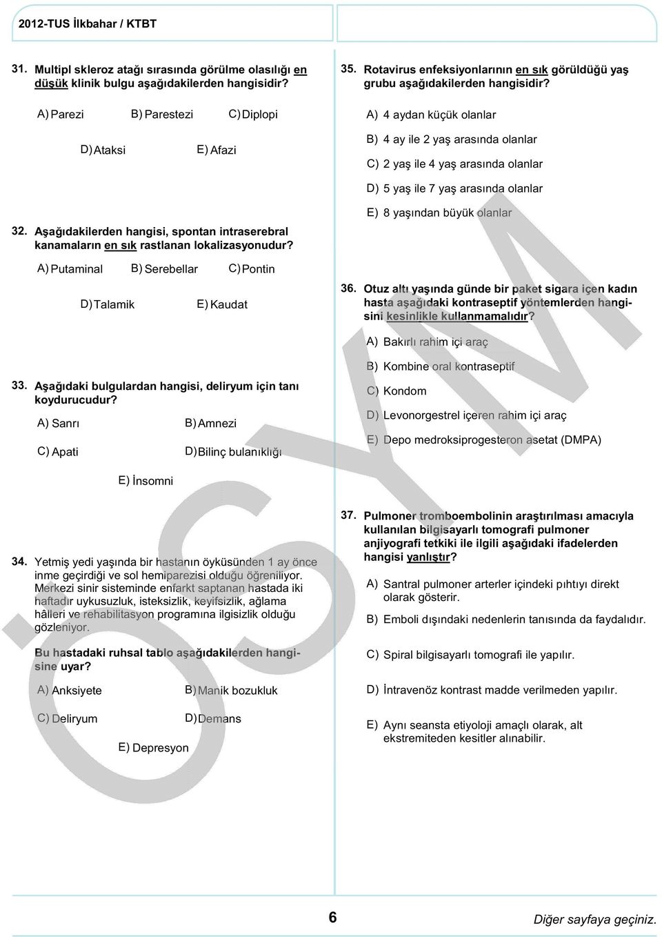 Aşağıdakilerden hangisi, spontan intraserebral kanamaların en sık rastlanan lokalizasyonudur? 8 yaşından büyük olanlar Putaminal Serebellar C) Pontin D) Talamik Kaudat 36.