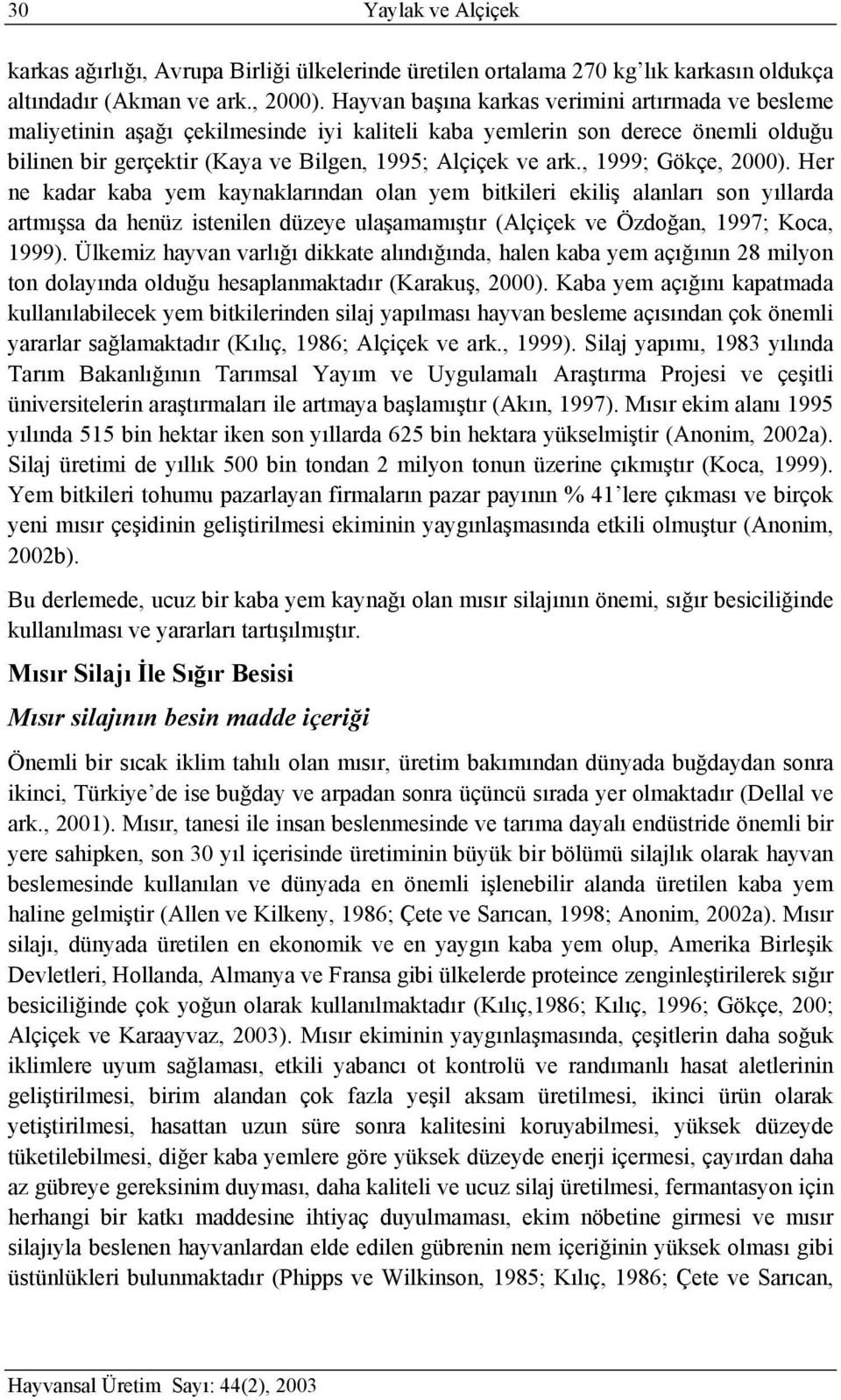 , 1999; Gökçe, 2000). Her ne kadar kaba yem kaynaklarından olan yem bitkileri ekiliş alanları son yıllarda artmışsa da henüz istenilen düzeye ulaşamamıştır (Alçiçek ve Özdoğan, 1997; Koca, 1999).