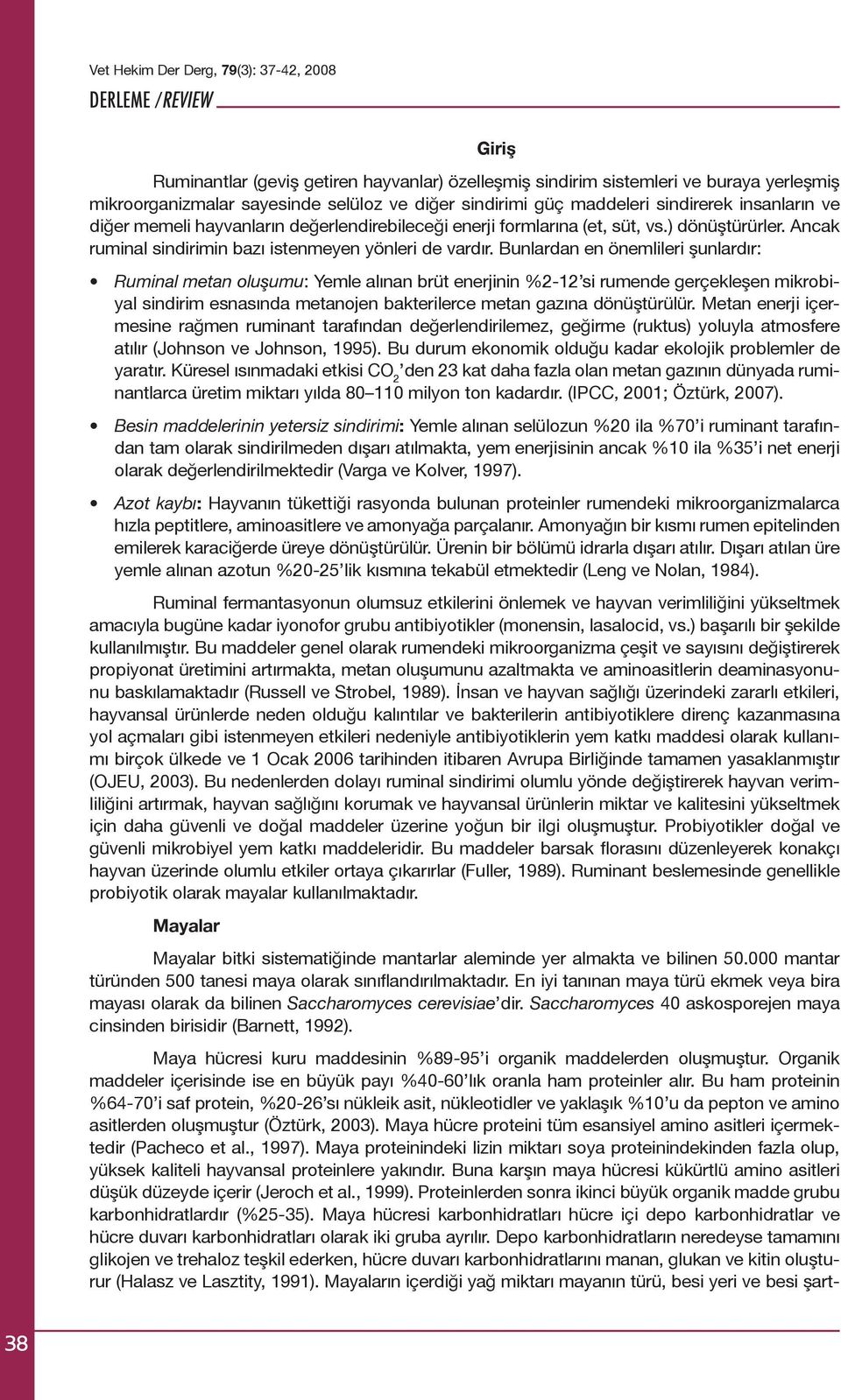 Bunlardan en önemlileri şunlardır: Ruminal metan oluşumu: Yemle alınan brüt enerjinin %2-12 si rumende gerçekleşen mikrobiyal sindirim esnasında metanojen bakterilerce metan gazına dönüştürülür.