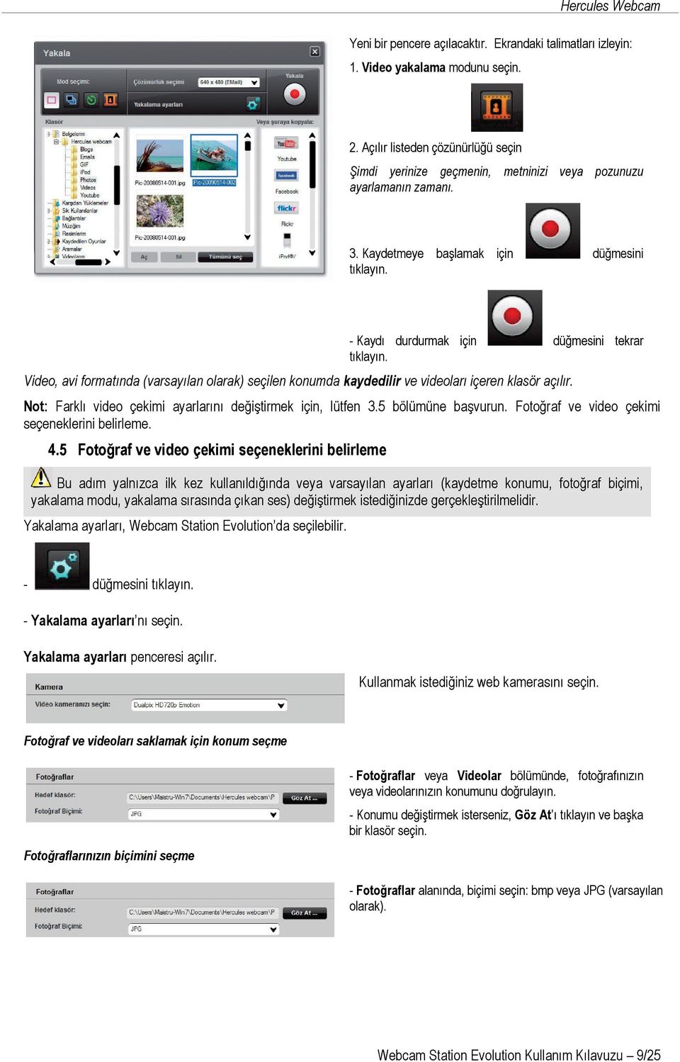 Video, avi formatında (varsayılan olarak) seçilen konumda kaydedilir ve videoları içeren klasör açılır. Not: Farklı video çekimi ayarlarını değiştirmek için, lütfen 3.5 bölümüne başvurun.