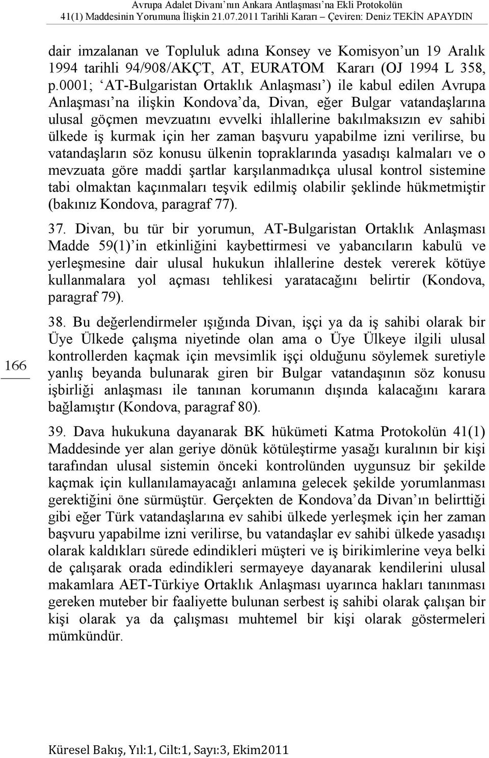 sahibi ülkede iş kurmak için her zaman başvuru yapabilme izni verilirse, bu vatandaşların söz konusu ülkenin topraklarında yasadışı kalmaları ve o mevzuata göre maddi şartlar karşılanmadıkça ulusal