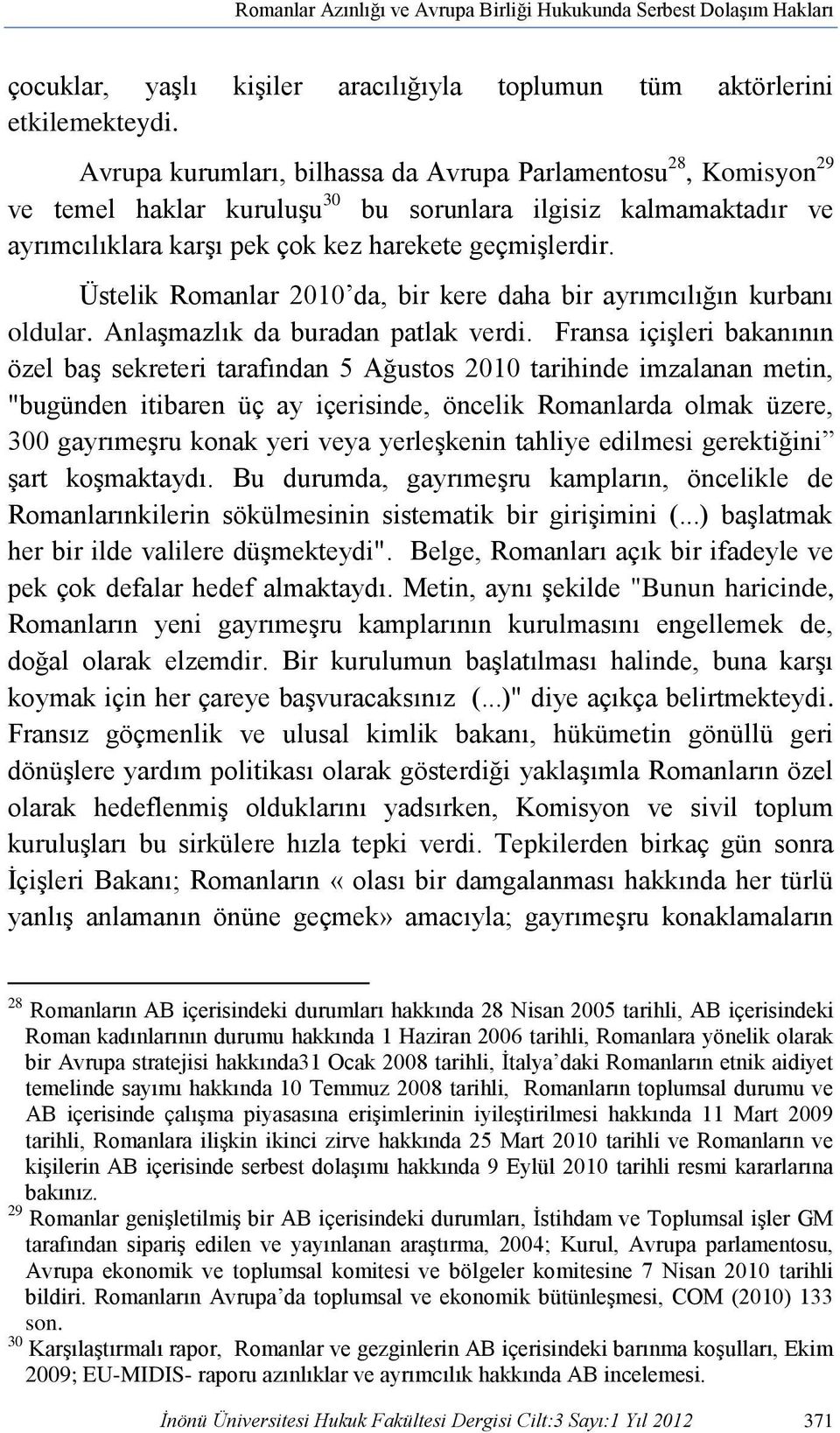 Üstelik Romanlar 2010 da, bir kere daha bir ayrımcılığın kurbanı oldular. Anlaşmazlık da buradan patlak verdi.