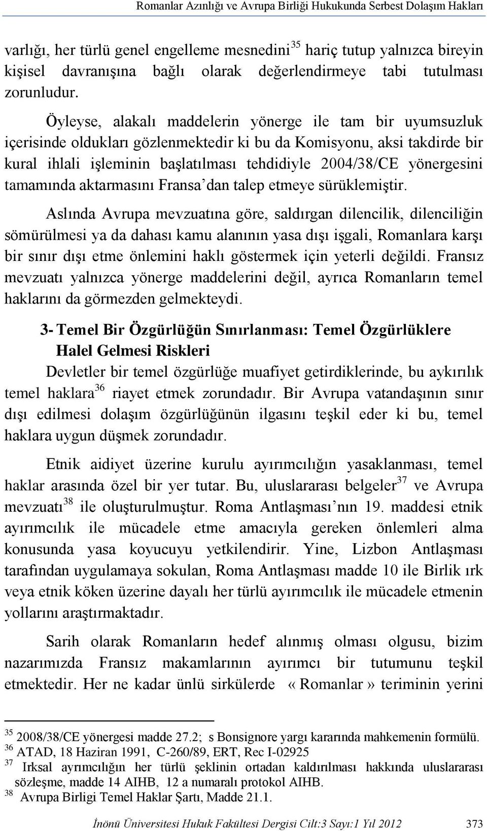 Öyleyse, alakalı maddelerin yönerge ile tam bir uyumsuzluk içerisinde oldukları gözlenmektedir ki bu da Komisyonu, aksi takdirde bir kural ihlali işleminin başlatılması tehdidiyle 2004/38/CE