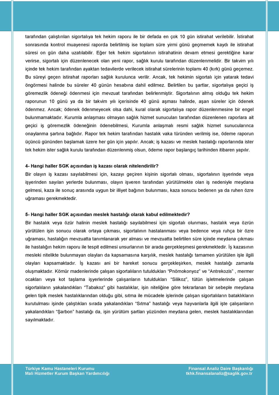 Eğer tek hekim sigortalının istirahatinin devam etmesi gerektiğine karar verirse, sigortalı için düzenlenecek olan yeni rapor, sağlık kurulu tarafından düzenlenmelidir.