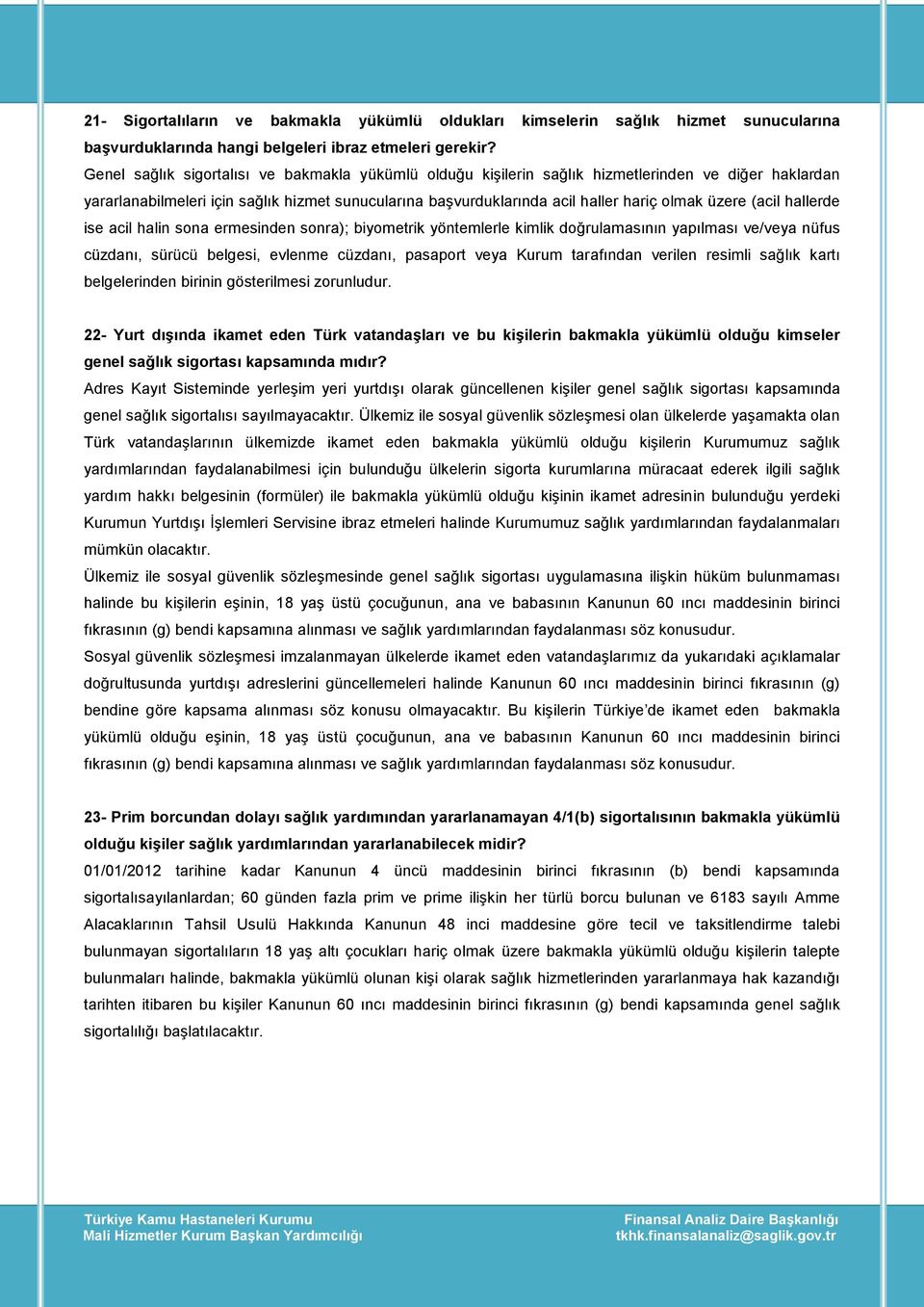 üzere (acil hallerde ise acil halin sona ermesinden sonra); biyometrik yöntemlerle kimlik doğrulamasının yapılması ve/veya nüfus cüzdanı, sürücü belgesi, evlenme cüzdanı, pasaport veya Kurum