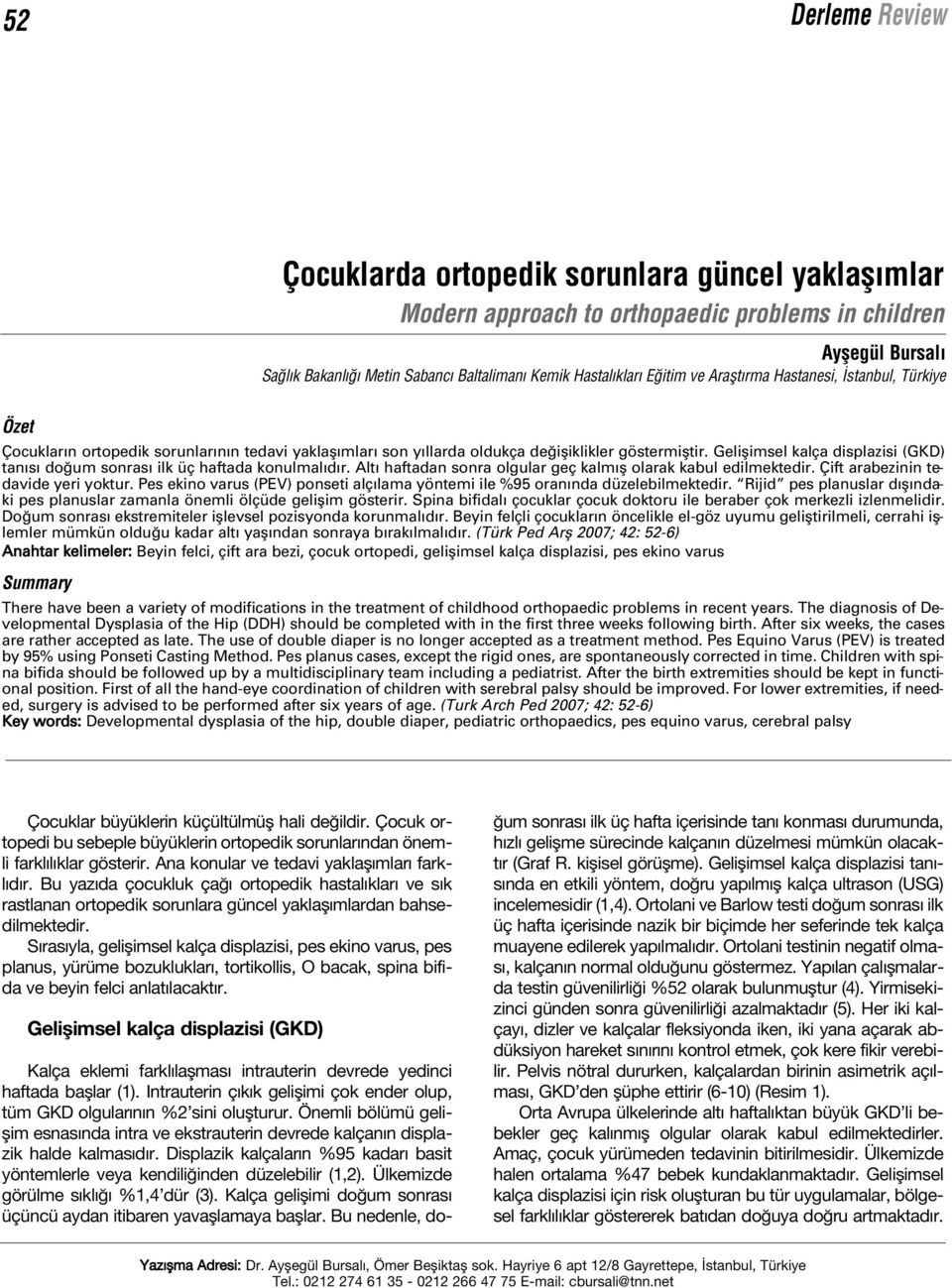 Geliflimsel kalça displazisi (GKD) tan s do um sonras ilk üç haftada konulmal d r. Alt haftadan sonra olgular geç kalm fl olarak kabul edilmektedir. Çift arabezinin tedavide yeri yoktur.